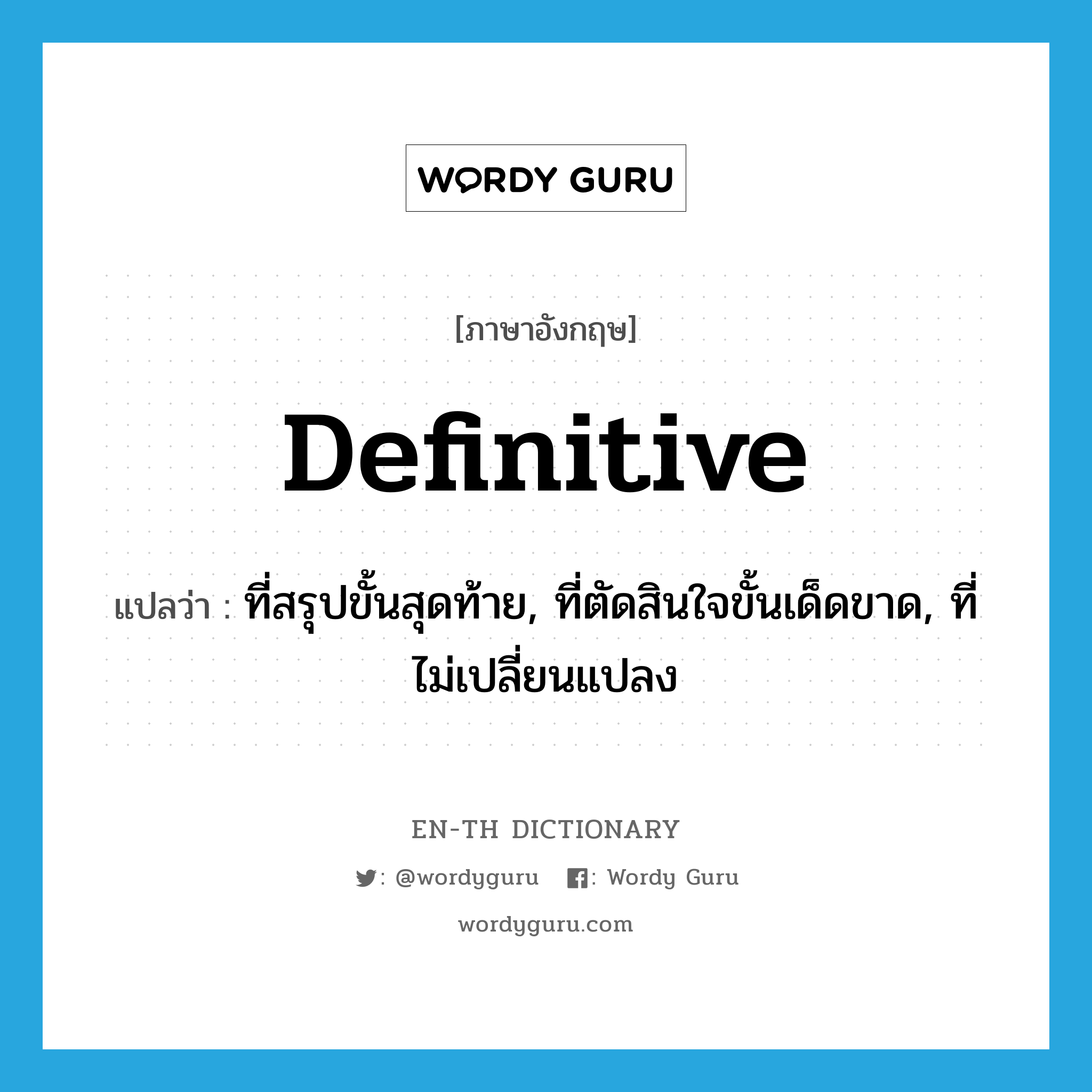 definitive แปลว่า?, คำศัพท์ภาษาอังกฤษ definitive แปลว่า ที่สรุปขั้นสุดท้าย, ที่ตัดสินใจขั้นเด็ดขาด, ที่ไม่เปลี่ยนแปลง ประเภท ADJ หมวด ADJ