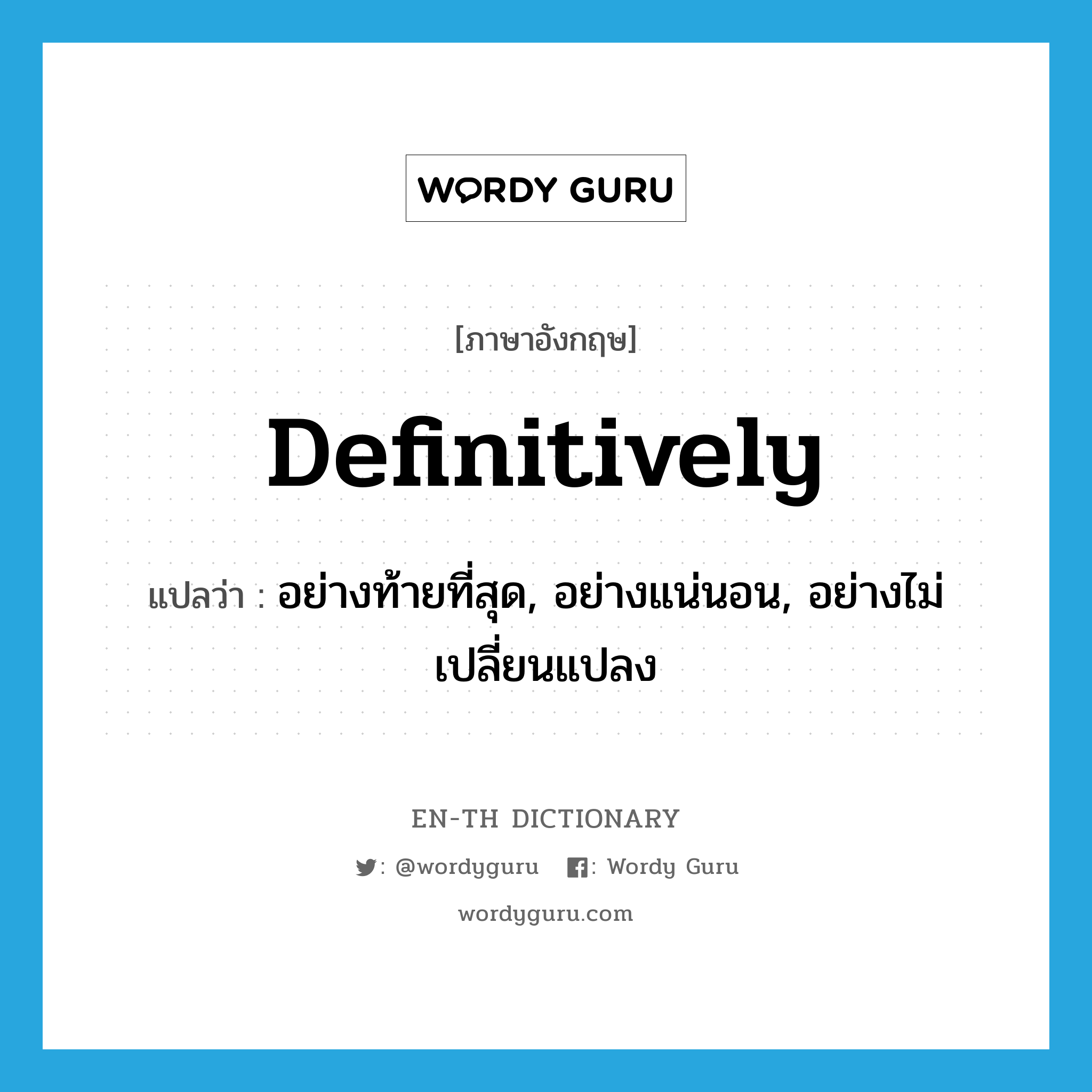 definitively แปลว่า?, คำศัพท์ภาษาอังกฤษ definitively แปลว่า อย่างท้ายที่สุด, อย่างแน่นอน, อย่างไม่เปลี่ยนแปลง ประเภท ADV หมวด ADV