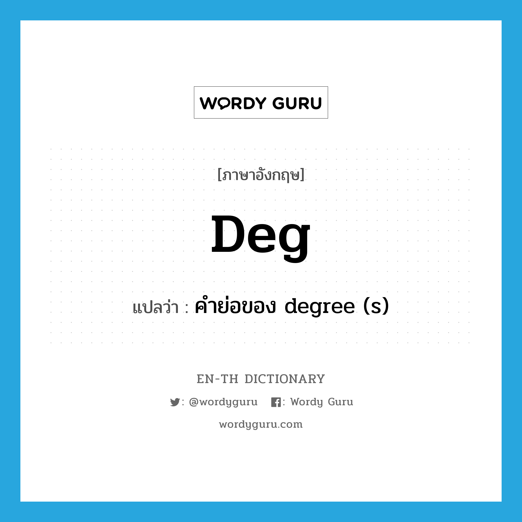 deg แปลว่า?, คำศัพท์ภาษาอังกฤษ deg แปลว่า คำย่อของ degree (s) ประเภท ABBR หมวด ABBR