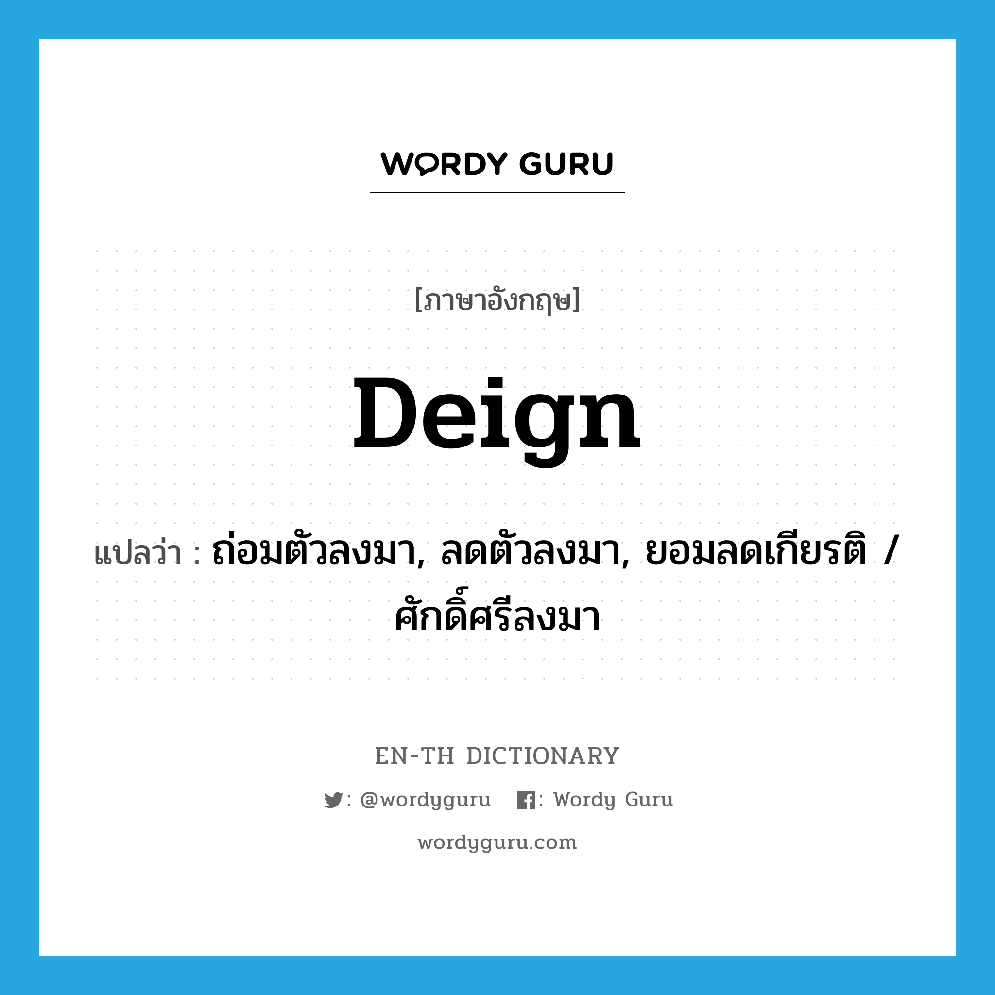 deign แปลว่า?, คำศัพท์ภาษาอังกฤษ deign แปลว่า ถ่อมตัวลงมา, ลดตัวลงมา, ยอมลดเกียรติ / ศักดิ์ศรีลงมา ประเภท VT หมวด VT