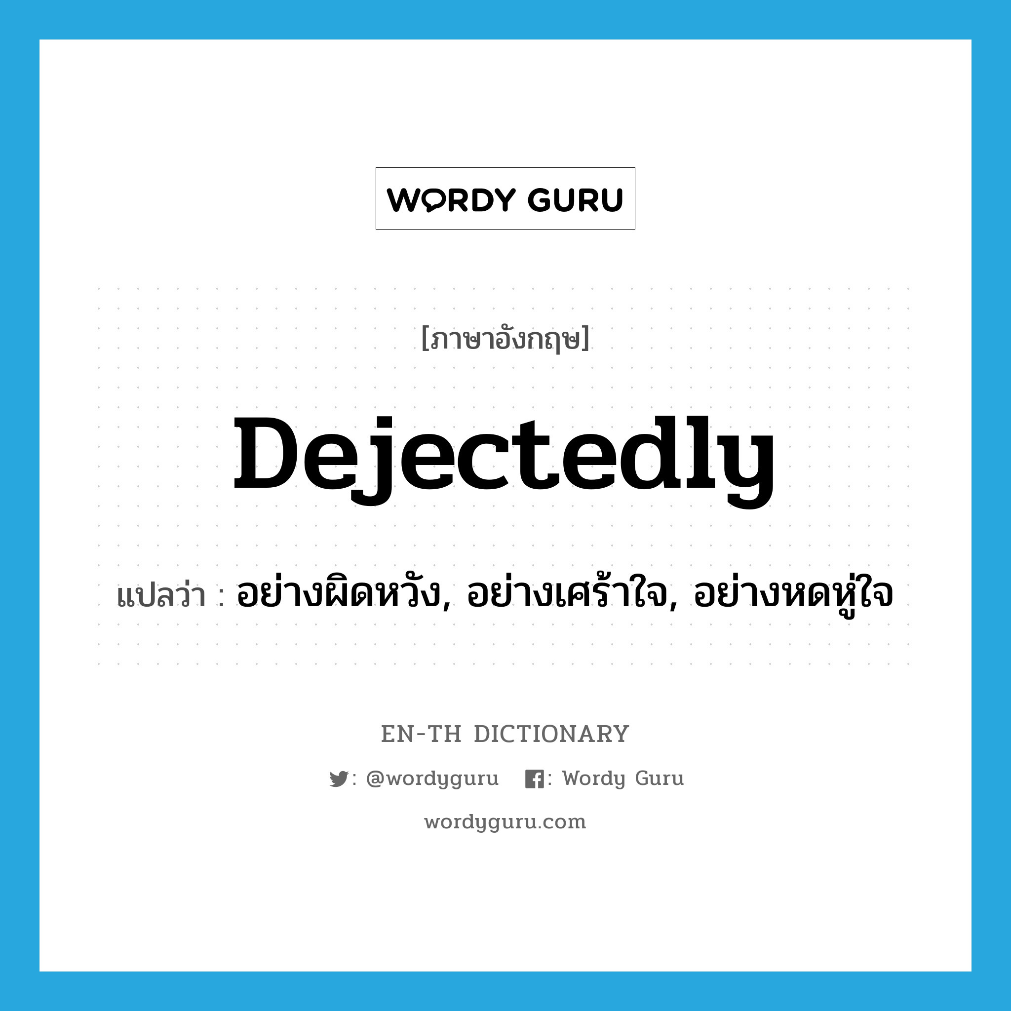 dejectedly แปลว่า?, คำศัพท์ภาษาอังกฤษ dejectedly แปลว่า อย่างผิดหวัง, อย่างเศร้าใจ, อย่างหดหู่ใจ ประเภท ADV หมวด ADV