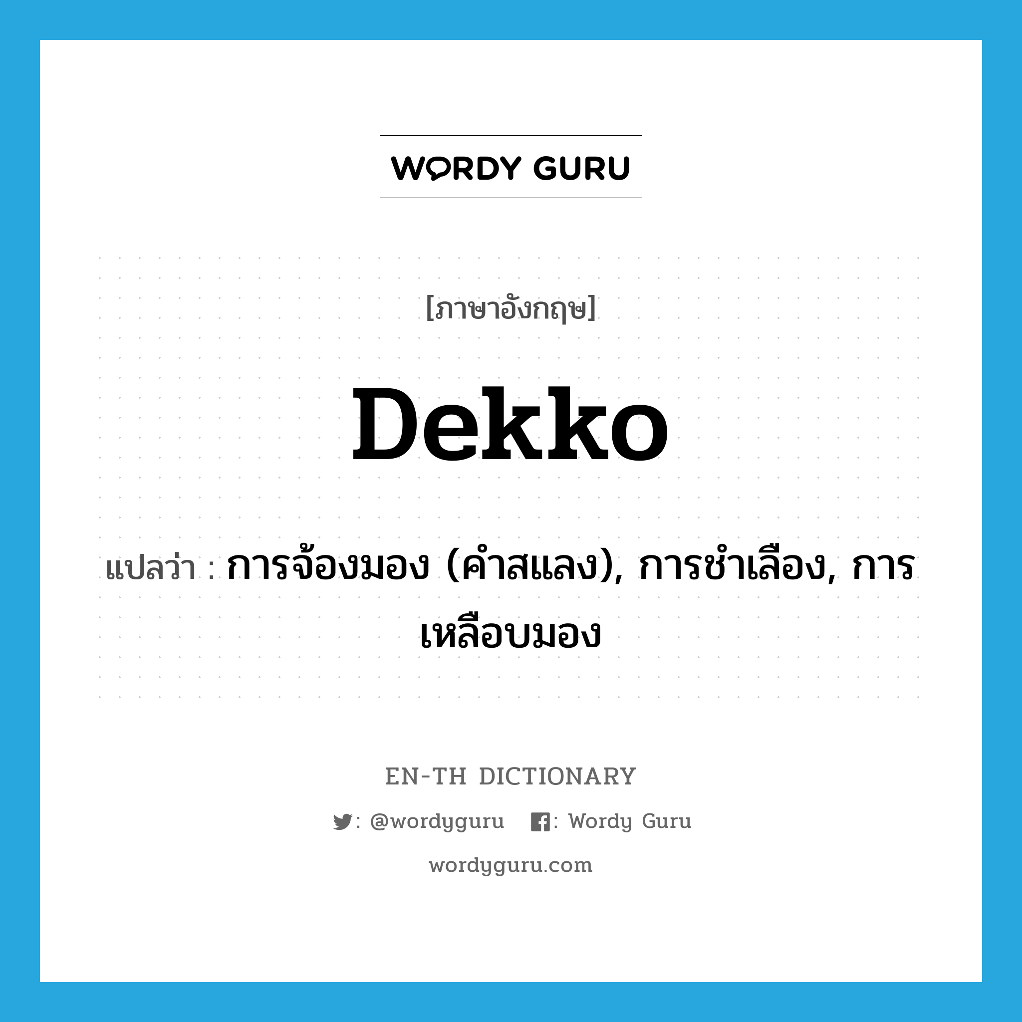 dekko แปลว่า?, คำศัพท์ภาษาอังกฤษ dekko แปลว่า การจ้องมอง (คำสแลง), การชำเลือง, การเหลือบมอง ประเภท N หมวด N