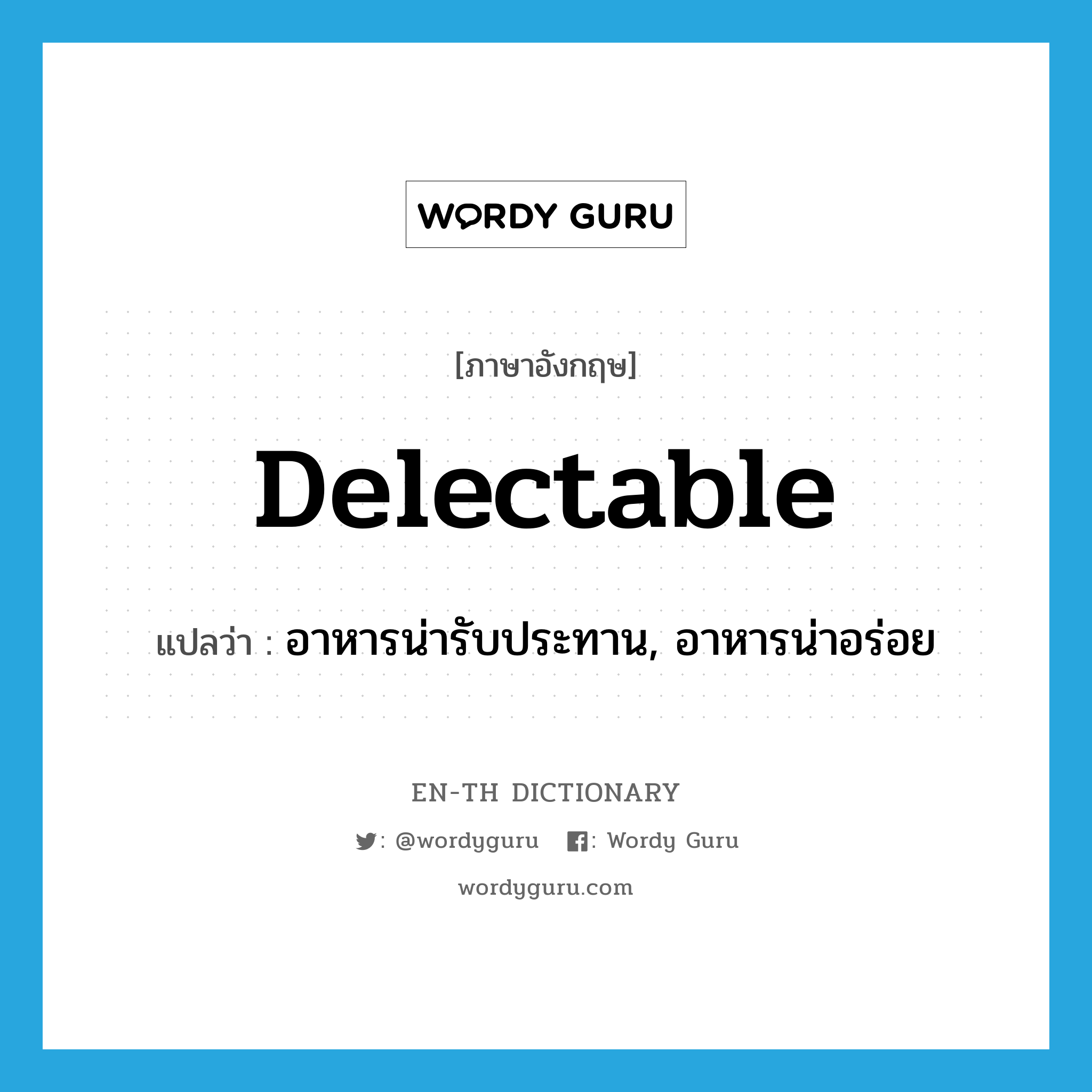 delectable แปลว่า?, คำศัพท์ภาษาอังกฤษ delectable แปลว่า อาหารน่ารับประทาน, อาหารน่าอร่อย ประเภท N หมวด N