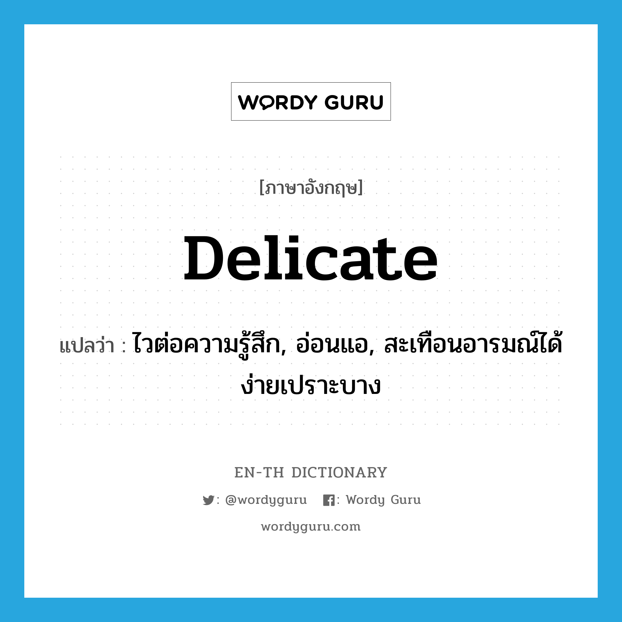 delicate แปลว่า?, คำศัพท์ภาษาอังกฤษ delicate แปลว่า ไวต่อความรู้สึก, อ่อนแอ, สะเทือนอารมณ์ได้ง่ายเปราะบาง ประเภท ADJ หมวด ADJ