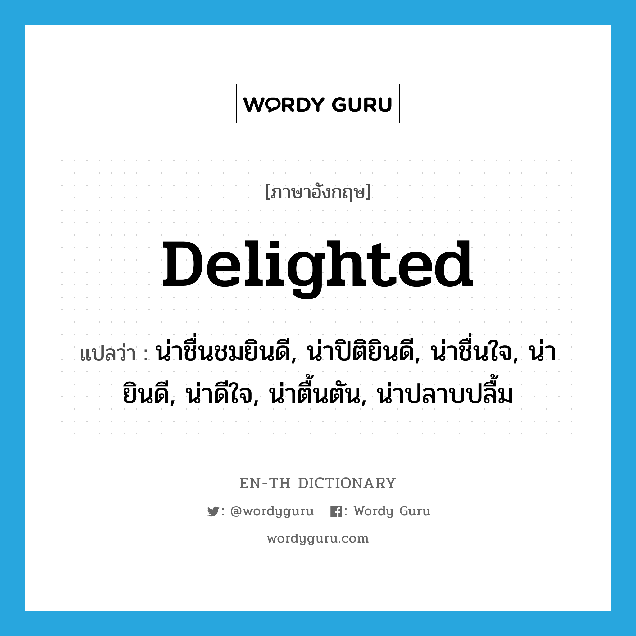 delighted แปลว่า?, คำศัพท์ภาษาอังกฤษ delighted แปลว่า น่าชื่นชมยินดี, น่าปิติยินดี, น่าชื่นใจ, น่ายินดี, น่าดีใจ, น่าตื้นตัน, น่าปลาบปลื้ม ประเภท ADJ หมวด ADJ