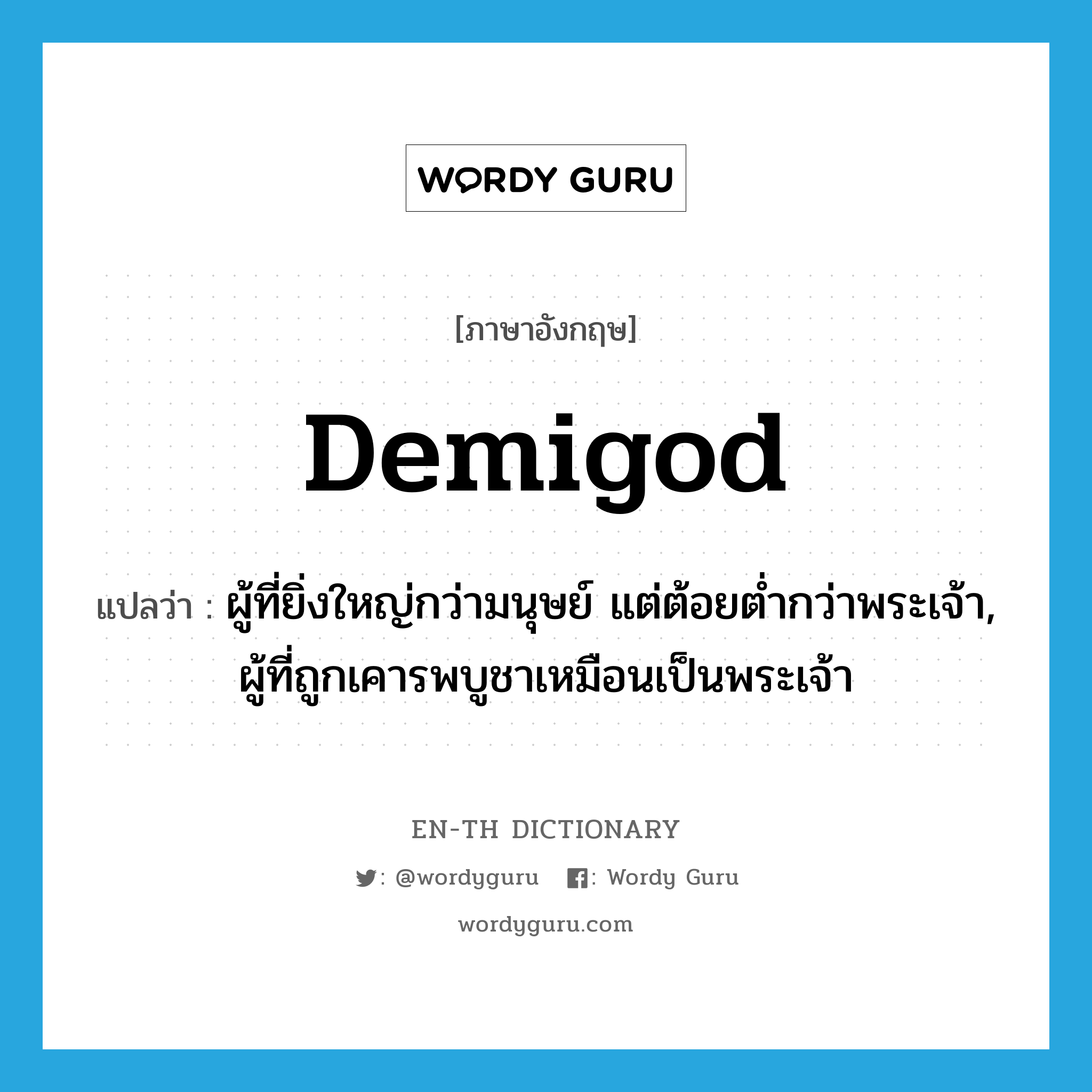 demigod แปลว่า?, คำศัพท์ภาษาอังกฤษ demigod แปลว่า ผู้ที่ยิ่งใหญ่กว่ามนุษย์ แต่ต้อยต่ำกว่าพระเจ้า, ผู้ที่ถูกเคารพบูชาเหมือนเป็นพระเจ้า ประเภท N หมวด N