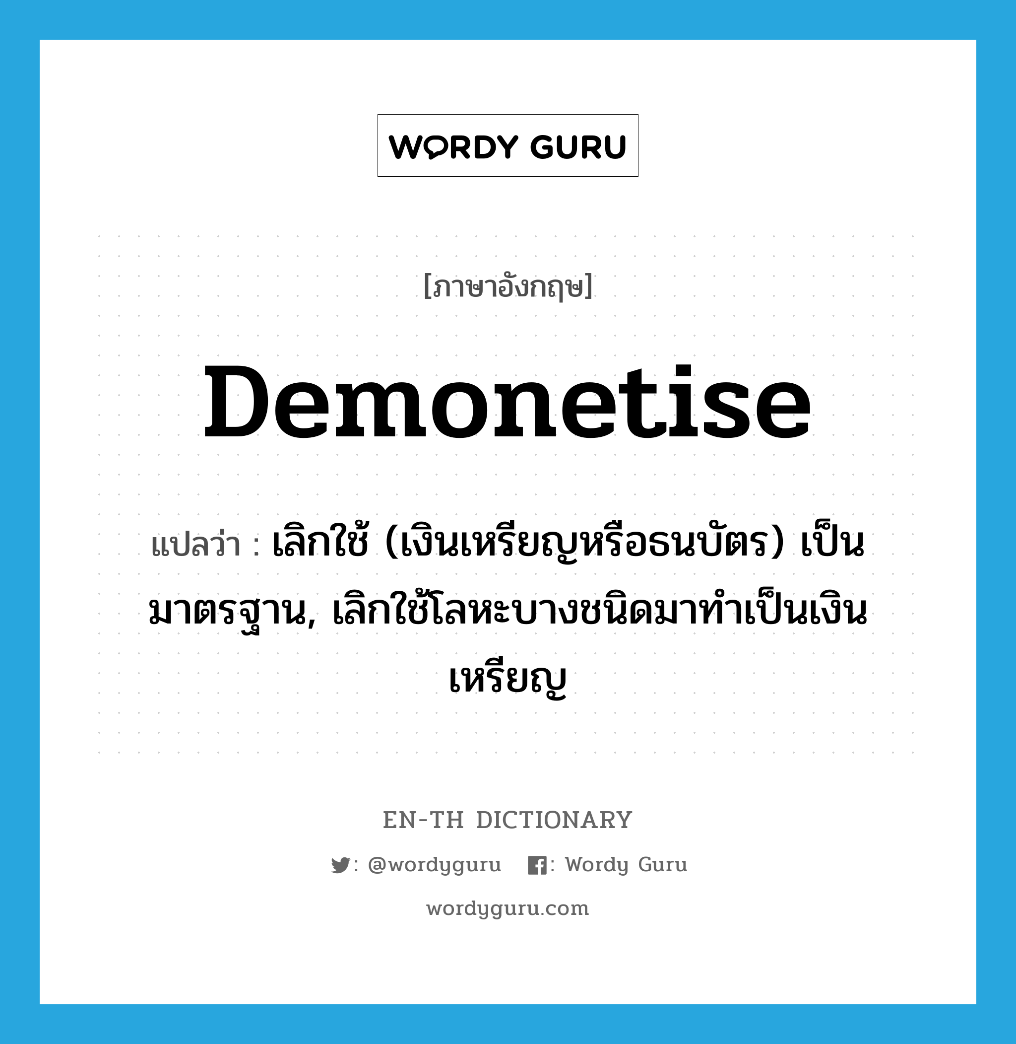 demonetise แปลว่า?, คำศัพท์ภาษาอังกฤษ demonetise แปลว่า เลิกใช้ (เงินเหรียญหรือธนบัตร) เป็นมาตรฐาน, เลิกใช้โลหะบางชนิดมาทำเป็นเงินเหรียญ ประเภท VT หมวด VT