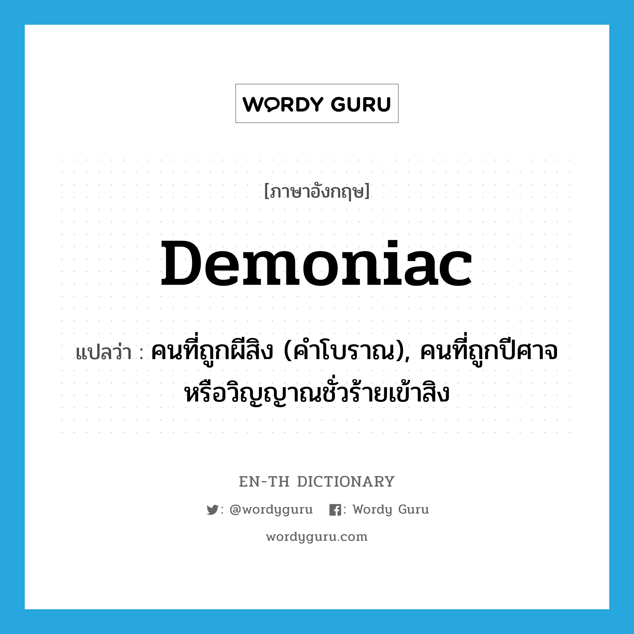 demoniac แปลว่า?, คำศัพท์ภาษาอังกฤษ demoniac แปลว่า คนที่ถูกผีสิง (คำโบราณ), คนที่ถูกปีศาจหรือวิญญาณชั่วร้ายเข้าสิง ประเภท N หมวด N