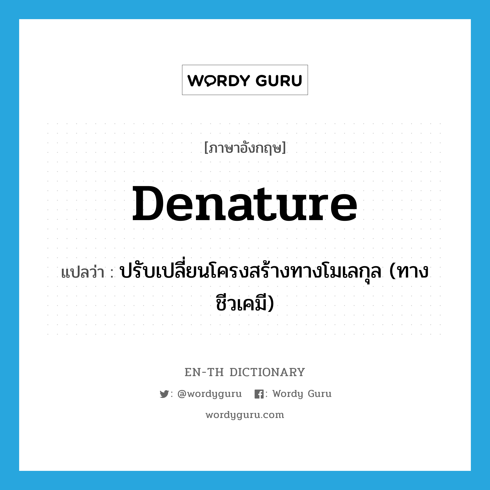 denature แปลว่า?, คำศัพท์ภาษาอังกฤษ denature แปลว่า ปรับเปลี่ยนโครงสร้างทางโมเลกุล (ทางชีวเคมี) ประเภท VT หมวด VT