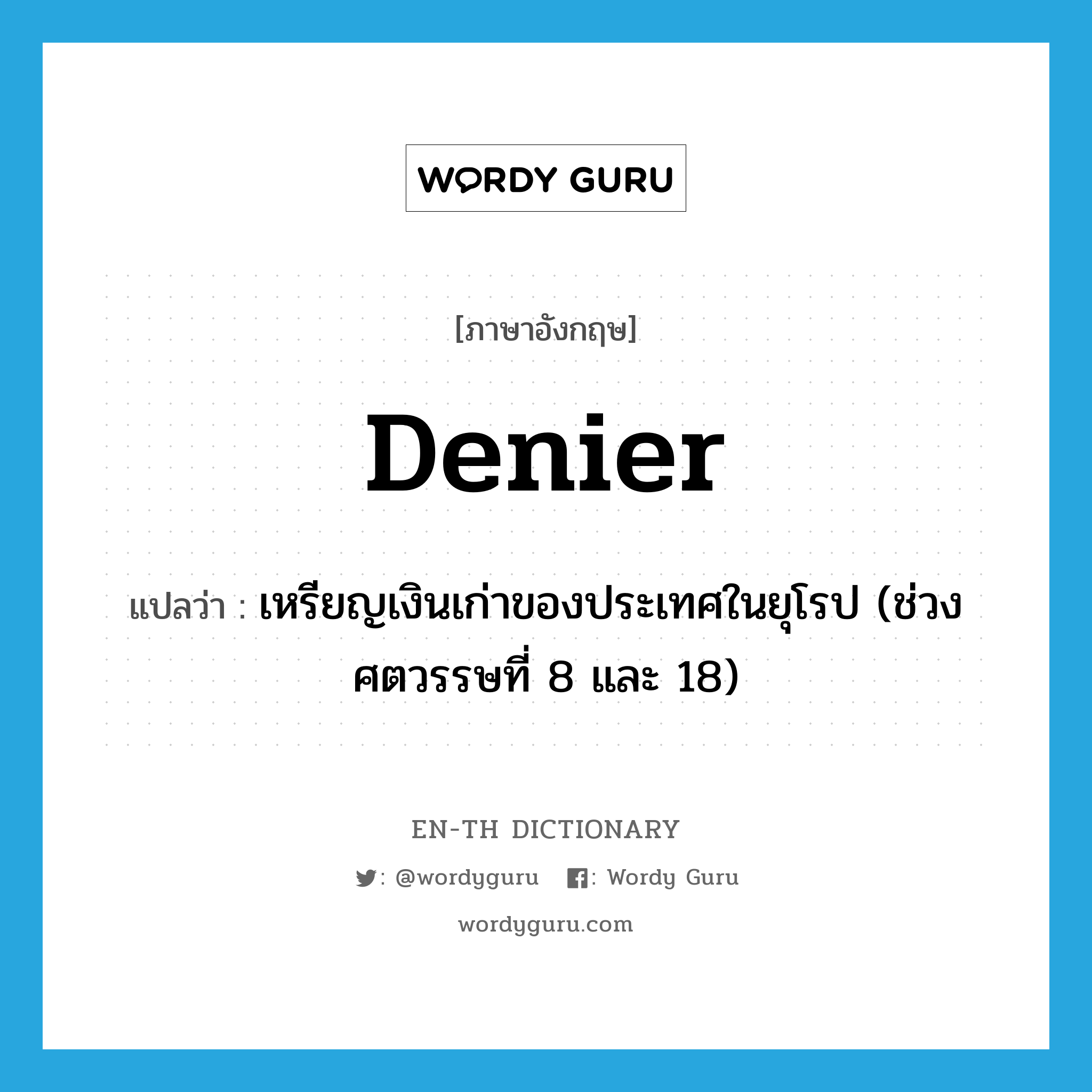 denier แปลว่า?, คำศัพท์ภาษาอังกฤษ denier แปลว่า เหรียญเงินเก่าของประเทศในยุโรป (ช่วงศตวรรษที่ 8 และ 18) ประเภท N หมวด N