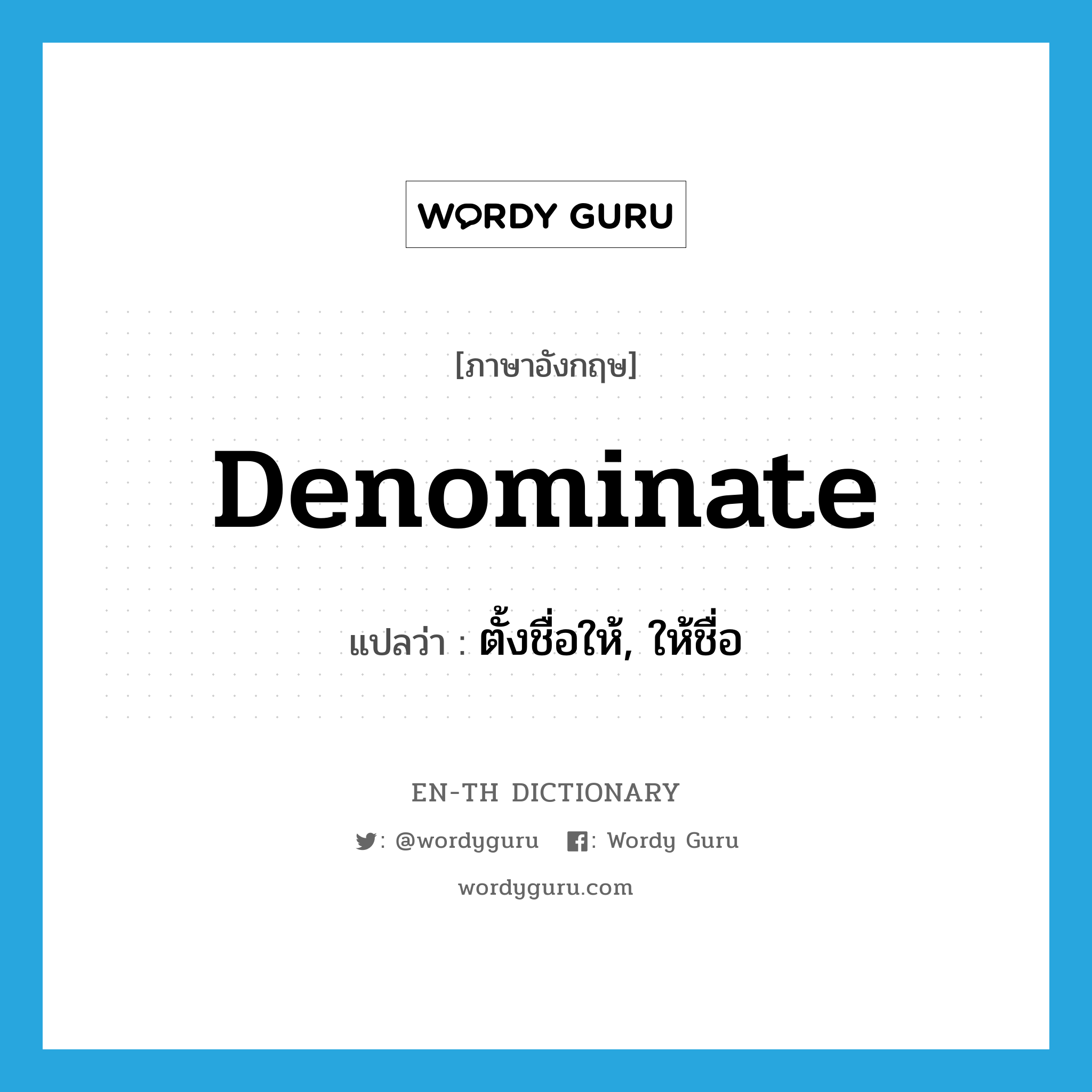 denominate แปลว่า?, คำศัพท์ภาษาอังกฤษ denominate แปลว่า ตั้งชื่อให้, ให้ชื่อ ประเภท VT หมวด VT