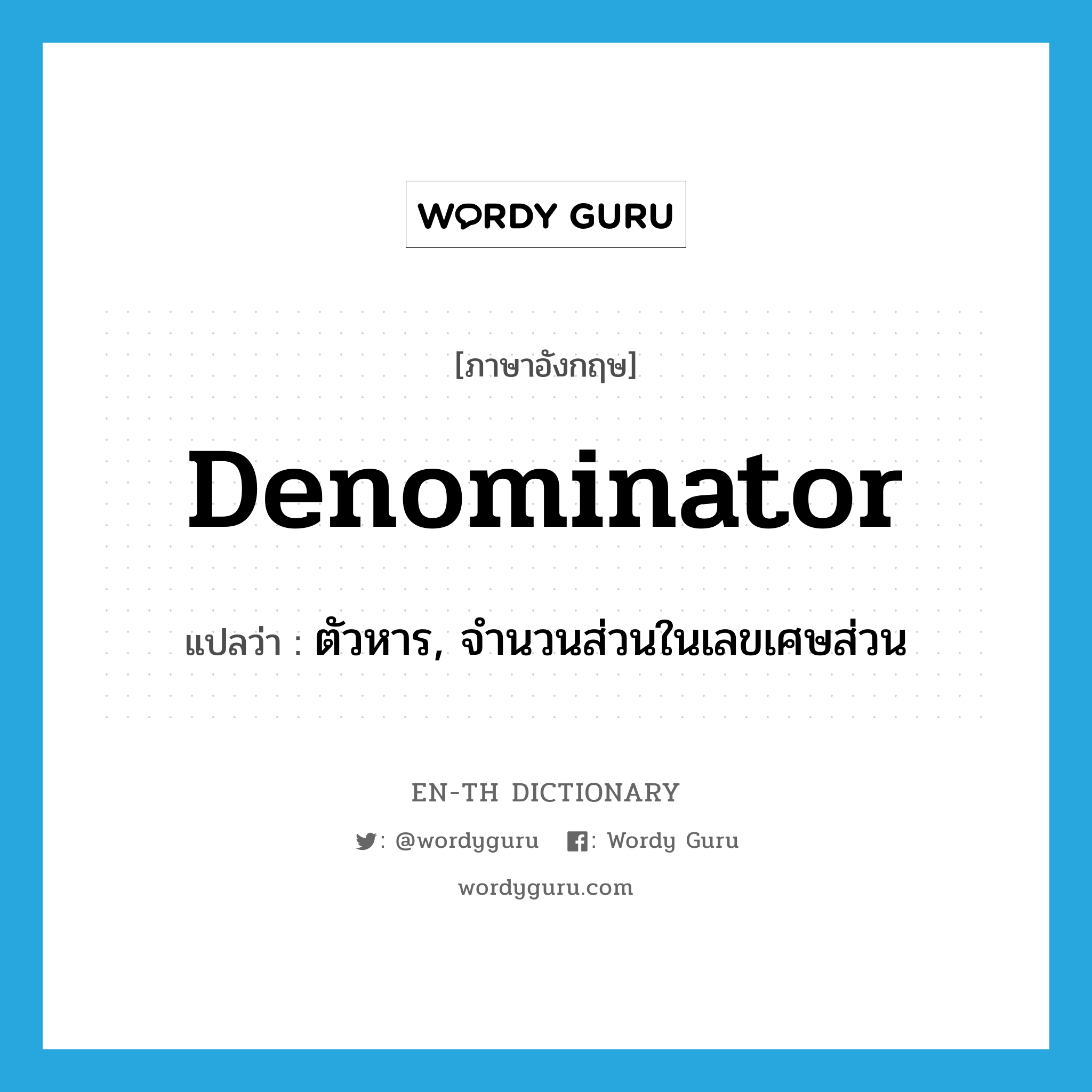 ตัวหาร, จำนวนส่วนในเลขเศษส่วน ภาษาอังกฤษ?, คำศัพท์ภาษาอังกฤษ ตัวหาร, จำนวนส่วนในเลขเศษส่วน แปลว่า denominator ประเภท N หมวด N