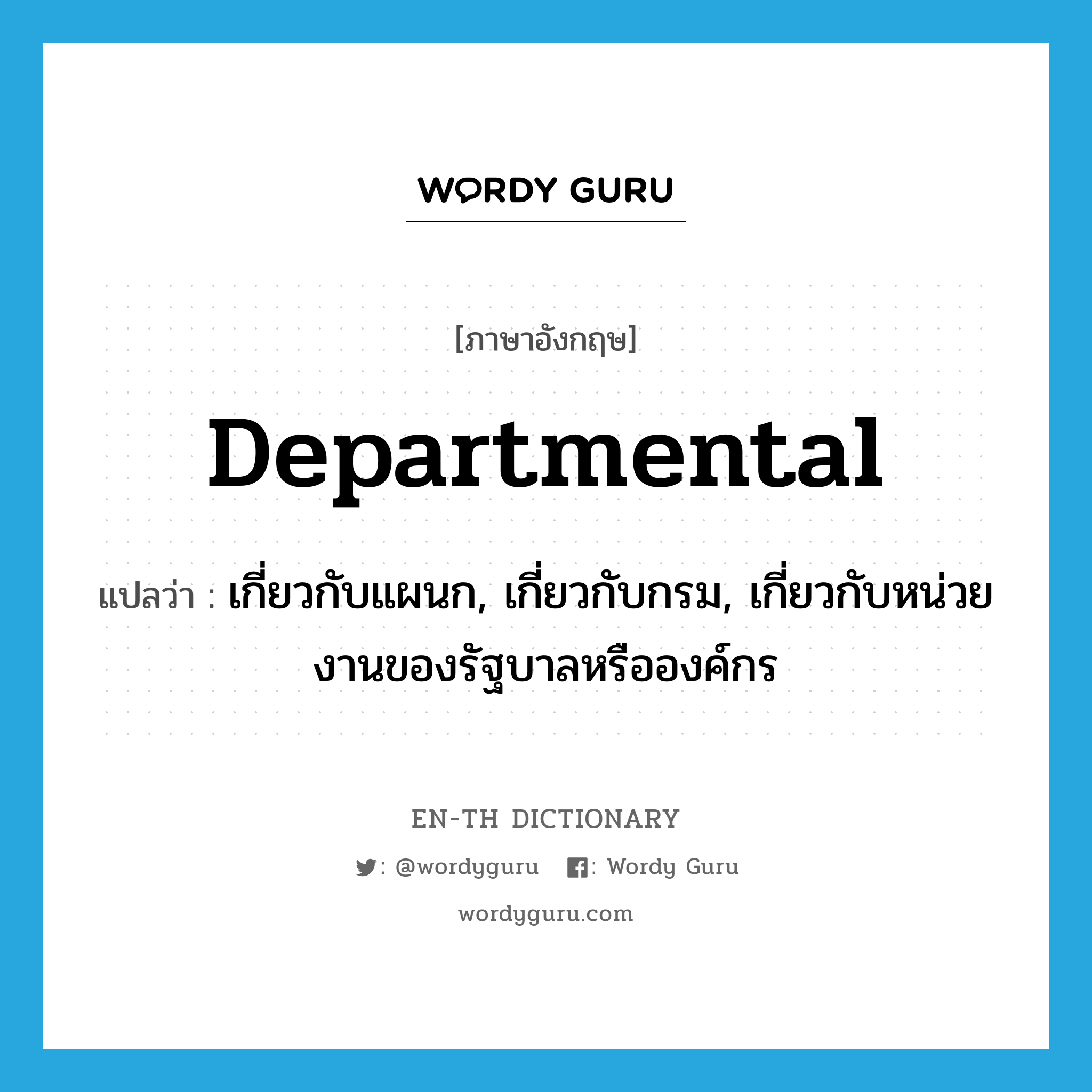 departmental แปลว่า?, คำศัพท์ภาษาอังกฤษ departmental แปลว่า เกี่ยวกับแผนก, เกี่ยวกับกรม, เกี่ยวกับหน่วยงานของรัฐบาลหรือองค์กร ประเภท ADJ หมวด ADJ