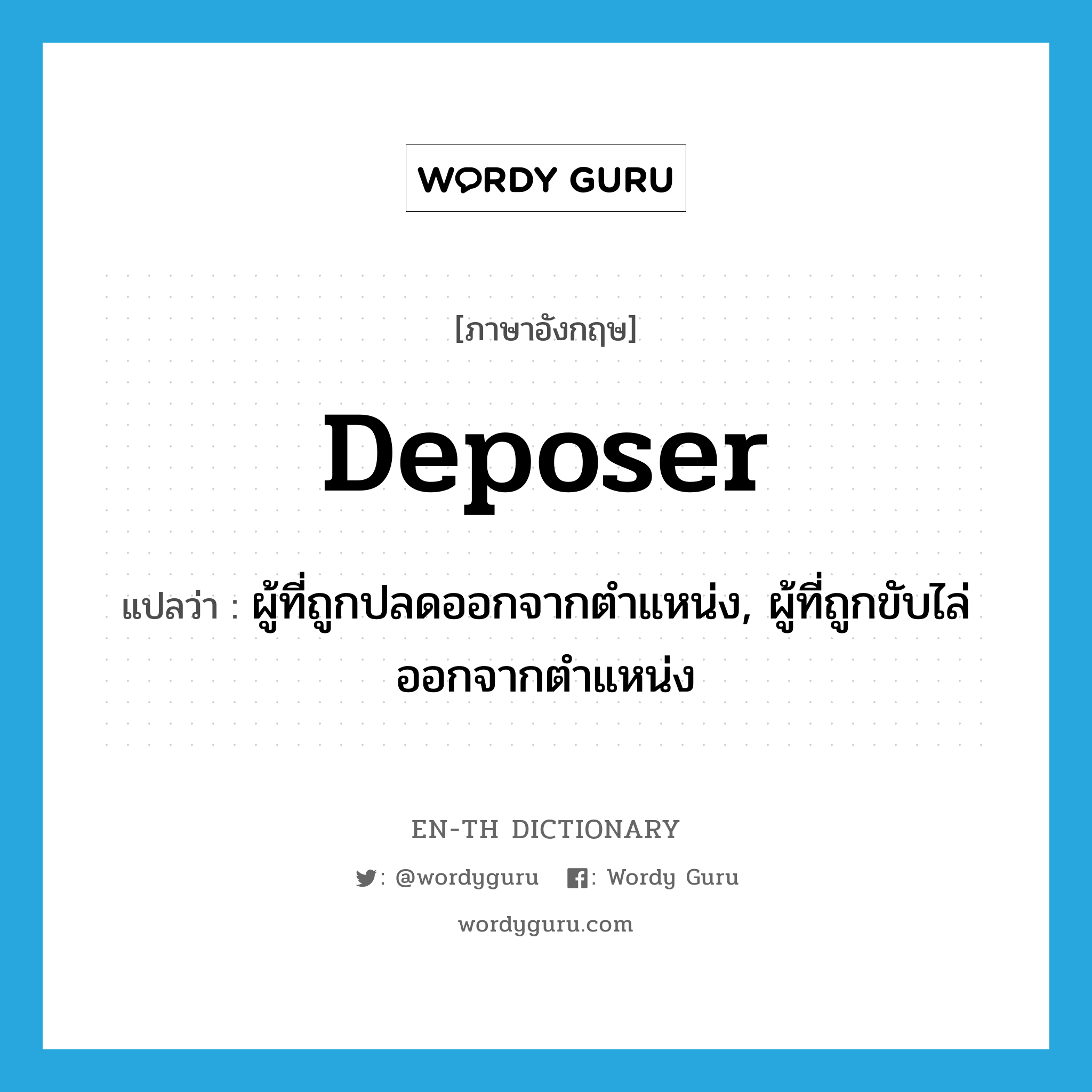 deposer แปลว่า?, คำศัพท์ภาษาอังกฤษ deposer แปลว่า ผู้ที่ถูกปลดออกจากตำแหน่ง, ผู้ที่ถูกขับไล่ออกจากตำแหน่ง ประเภท N หมวด N