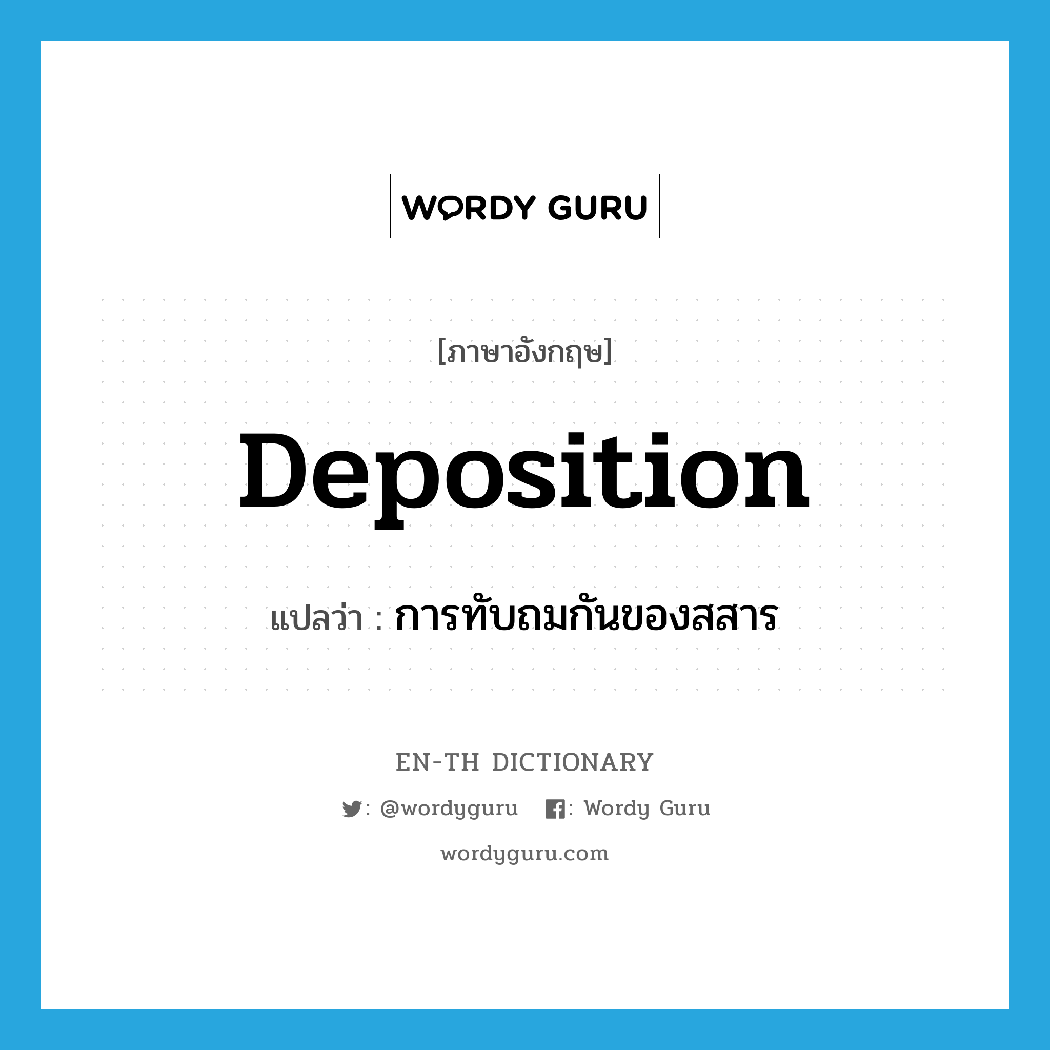 deposition แปลว่า?, คำศัพท์ภาษาอังกฤษ deposition แปลว่า การทับถมกันของสสาร ประเภท N หมวด N