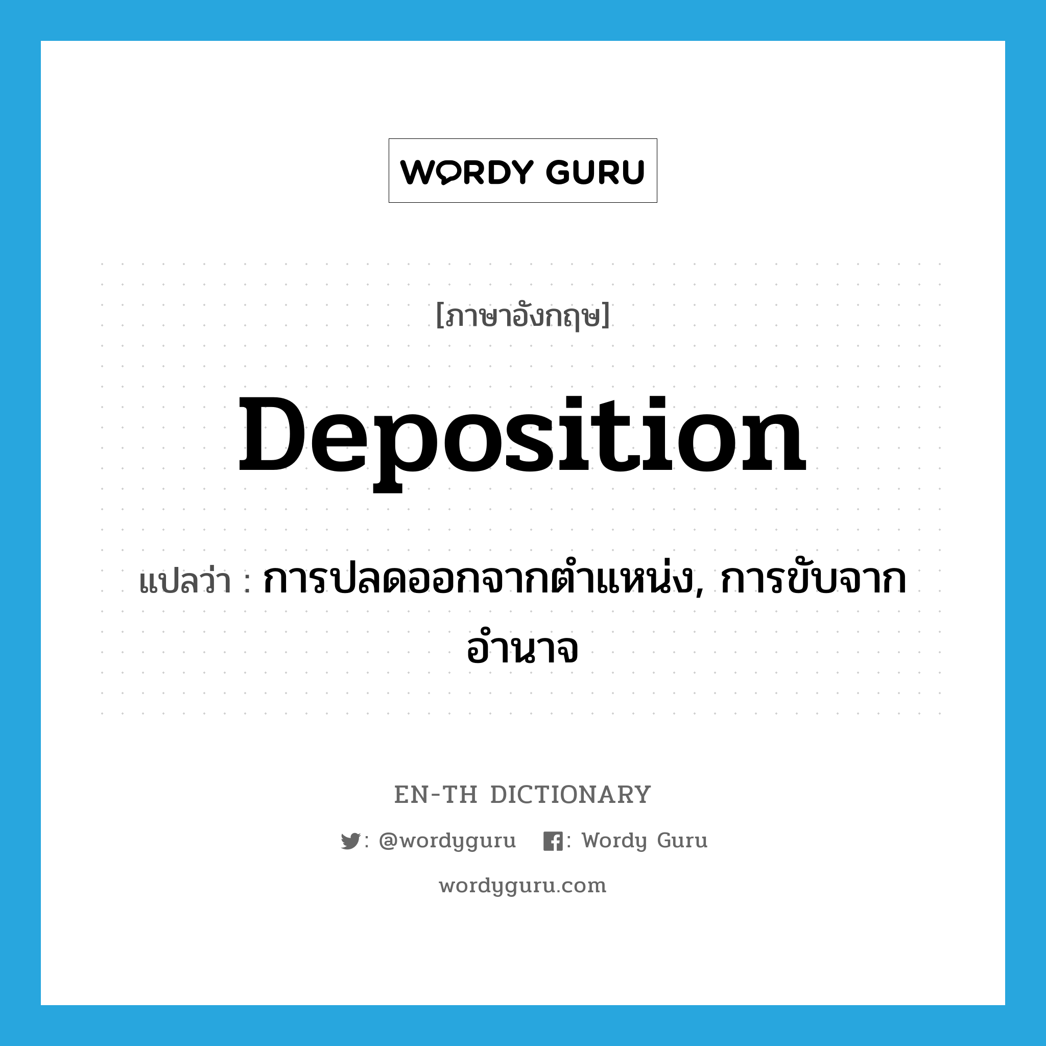 deposition แปลว่า?, คำศัพท์ภาษาอังกฤษ deposition แปลว่า การปลดออกจากตำแหน่ง, การขับจากอำนาจ ประเภท N หมวด N