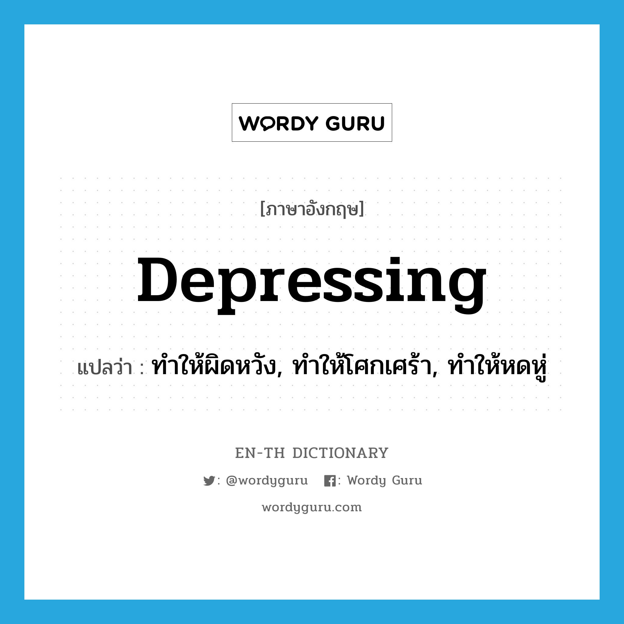 depressing แปลว่า?, คำศัพท์ภาษาอังกฤษ depressing แปลว่า ทำให้ผิดหวัง, ทำให้โศกเศร้า, ทำให้หดหู่ ประเภท ADJ หมวด ADJ