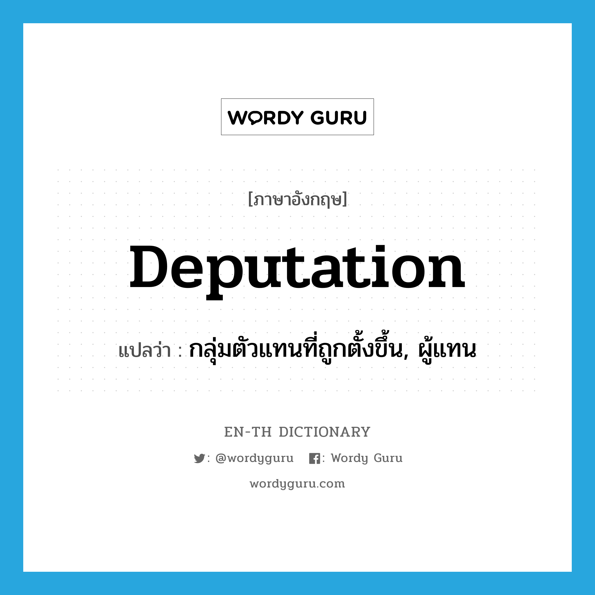 deputation แปลว่า?, คำศัพท์ภาษาอังกฤษ deputation แปลว่า กลุ่มตัวแทนที่ถูกตั้งขึ้น, ผู้แทน ประเภท N หมวด N