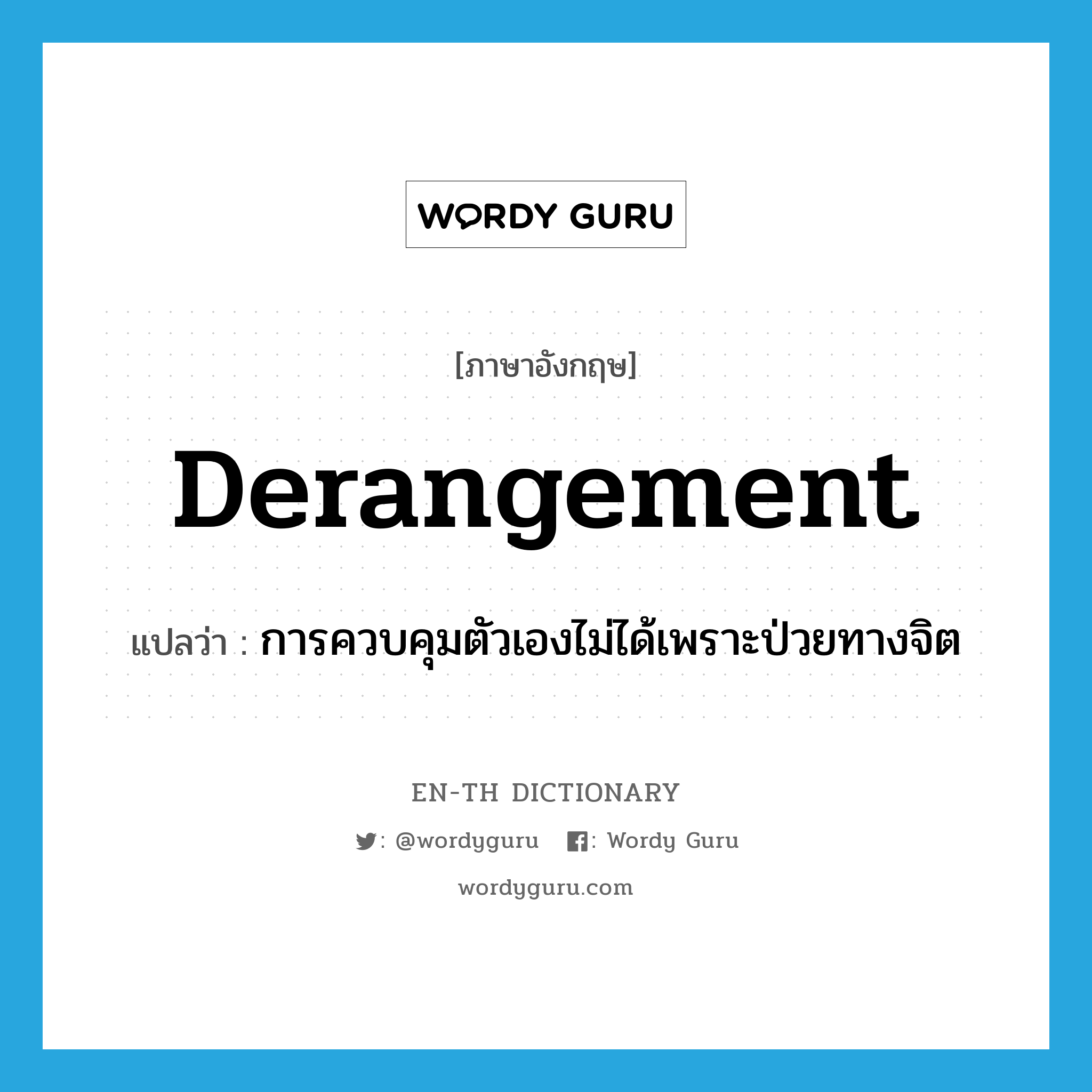 derangement แปลว่า?, คำศัพท์ภาษาอังกฤษ derangement แปลว่า การควบคุมตัวเองไม่ได้เพราะป่วยทางจิต ประเภท N หมวด N