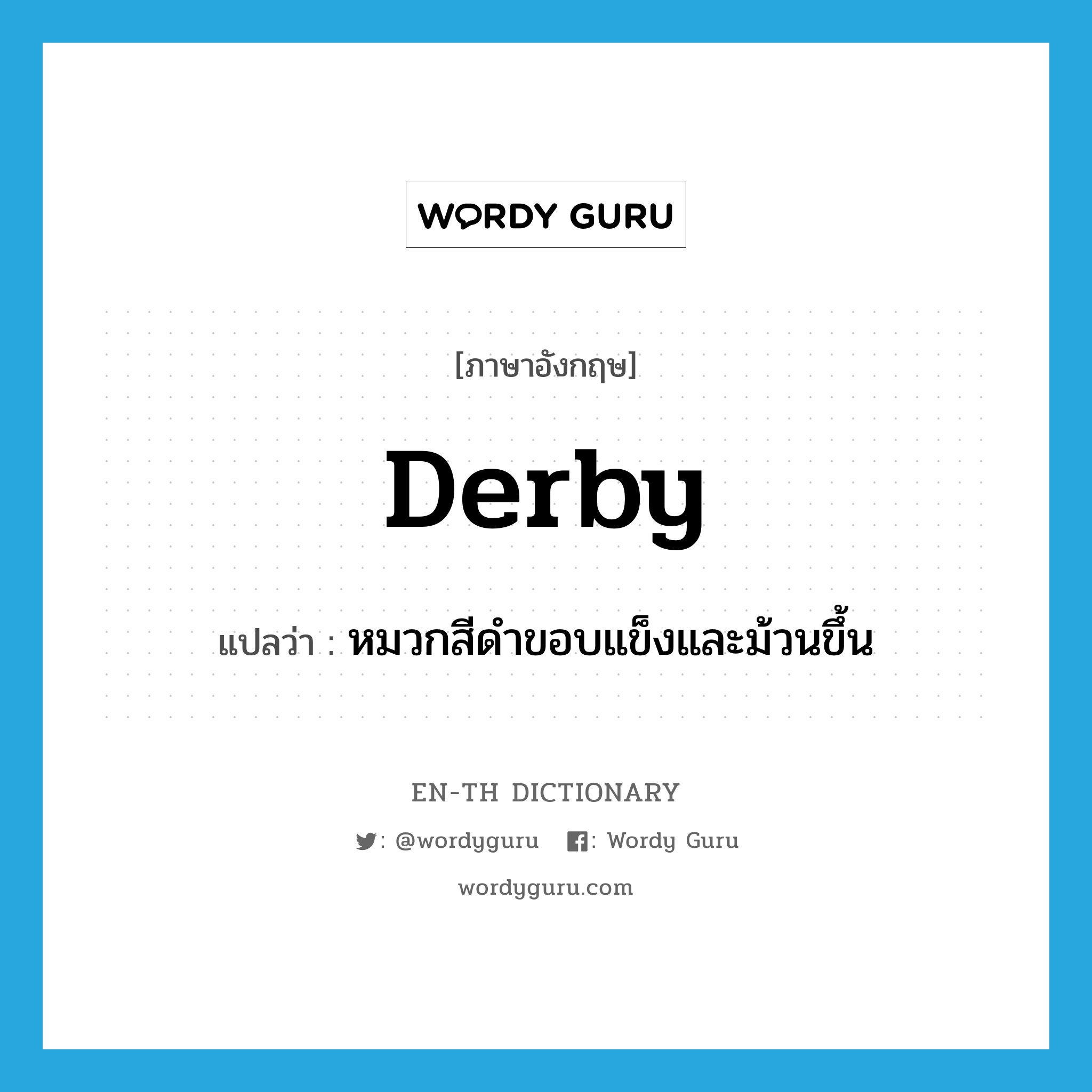 derby แปลว่า?, คำศัพท์ภาษาอังกฤษ derby แปลว่า หมวกสีดำขอบแข็งและม้วนขึ้น ประเภท N หมวด N