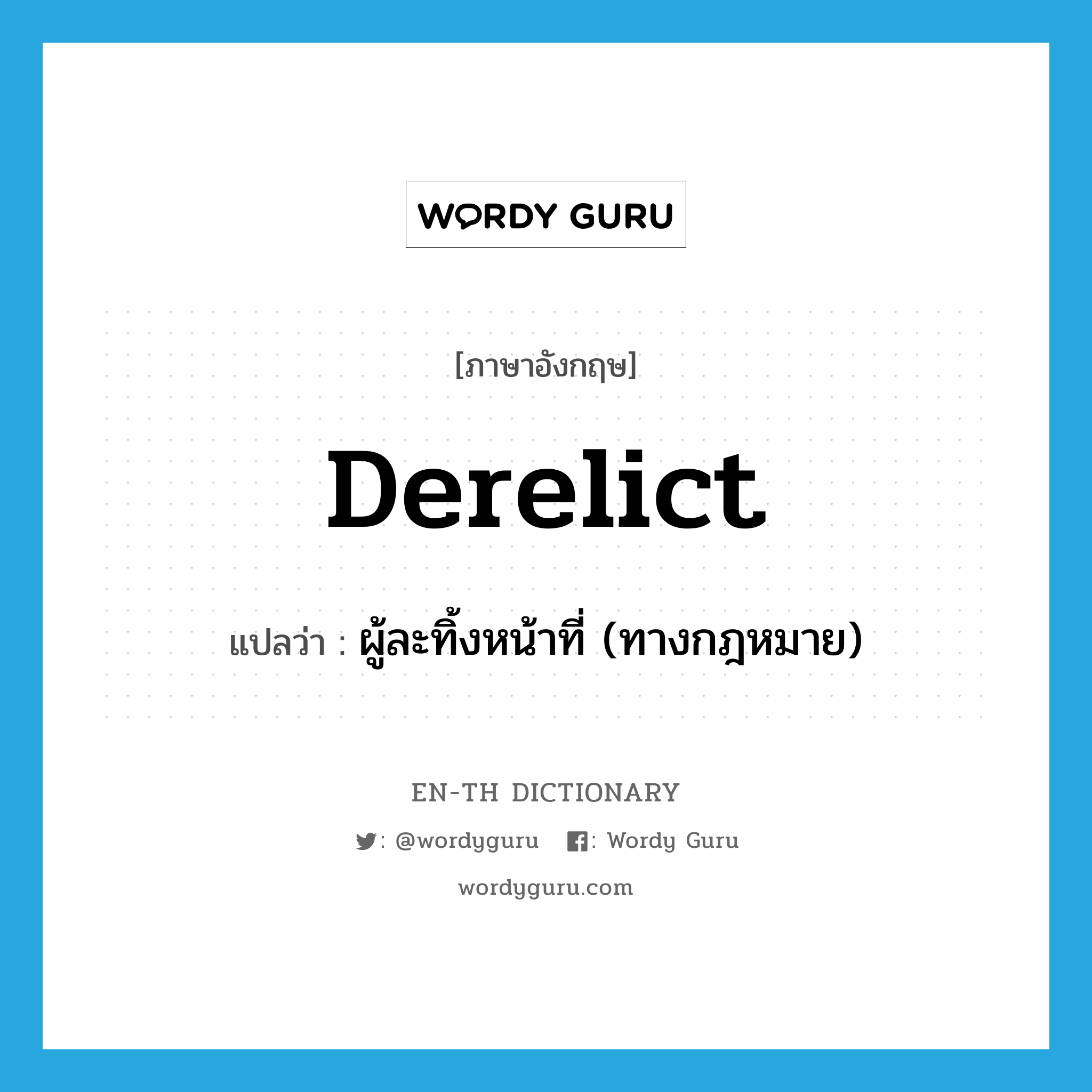 derelict แปลว่า?, คำศัพท์ภาษาอังกฤษ derelict แปลว่า ผู้ละทิ้งหน้าที่ (ทางกฎหมาย) ประเภท N หมวด N