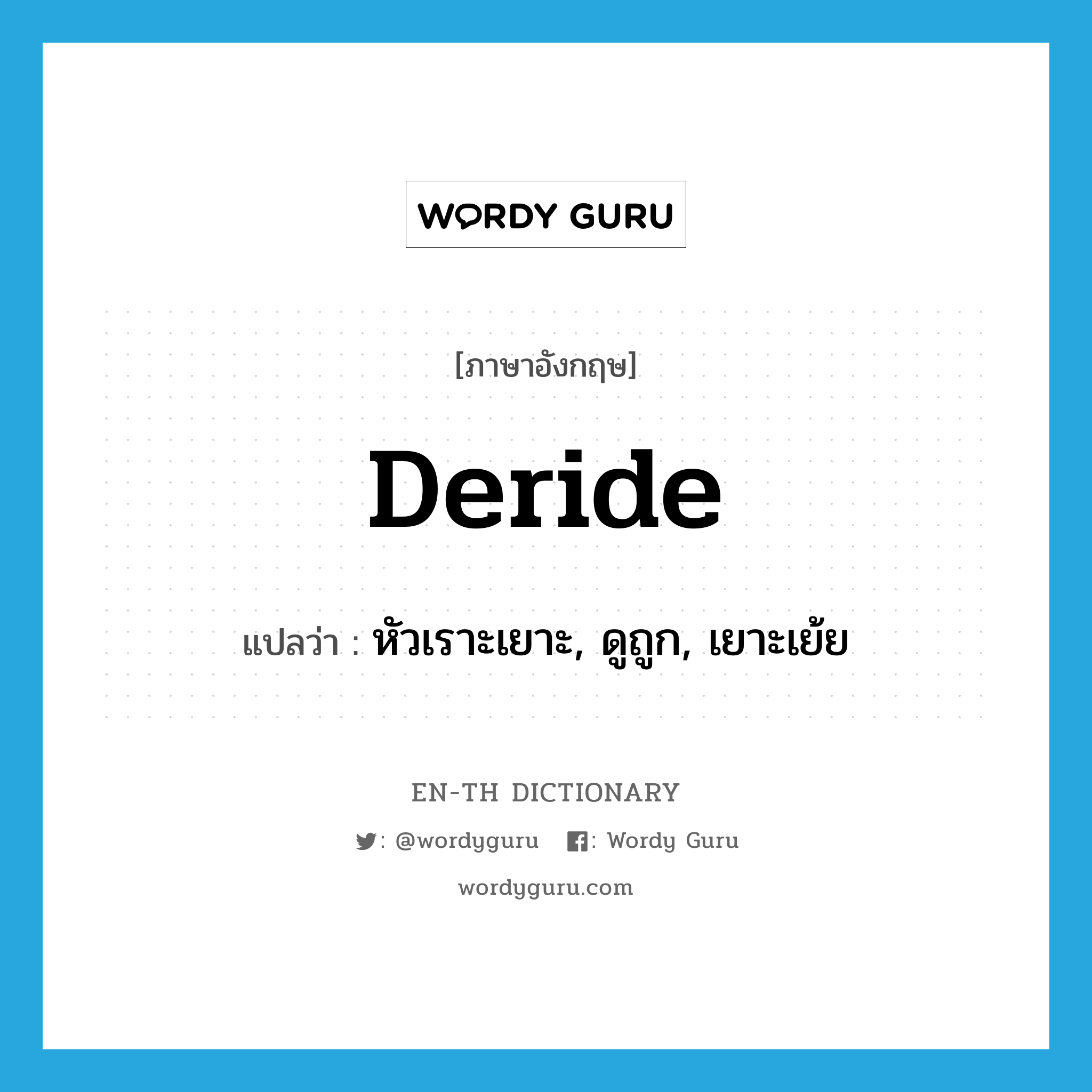 deride แปลว่า?, คำศัพท์ภาษาอังกฤษ deride แปลว่า หัวเราะเยาะ, ดูถูก, เยาะเย้ย ประเภท VT หมวด VT