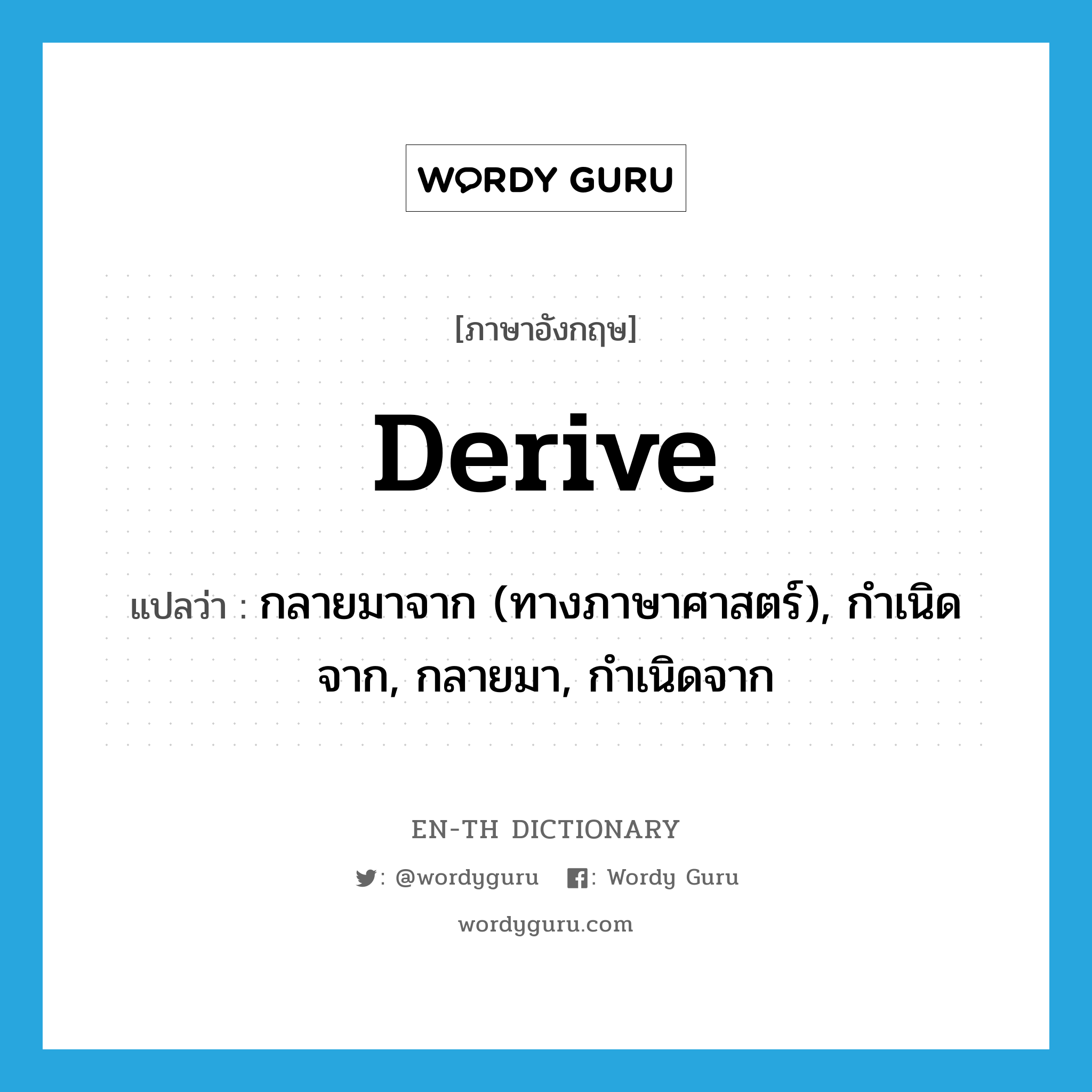 derive แปลว่า?, คำศัพท์ภาษาอังกฤษ derive แปลว่า กลายมาจาก (ทางภาษาศาสตร์), กำเนิดจาก, กลายมา, กำเนิดจาก ประเภท VT หมวด VT