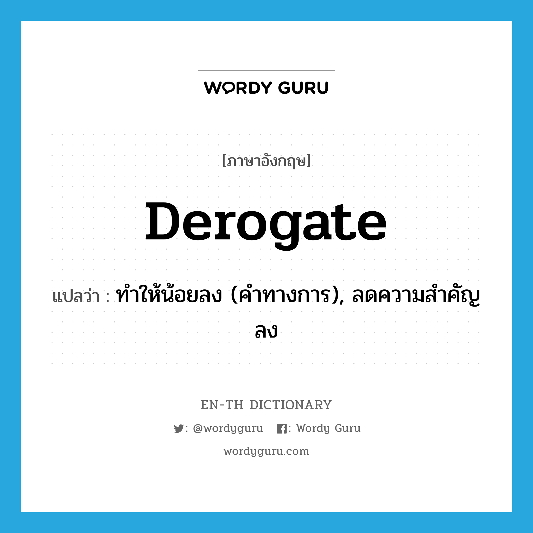 derogate แปลว่า?, คำศัพท์ภาษาอังกฤษ derogate แปลว่า ทำให้น้อยลง (คำทางการ), ลดความสำคัญลง ประเภท VI หมวด VI