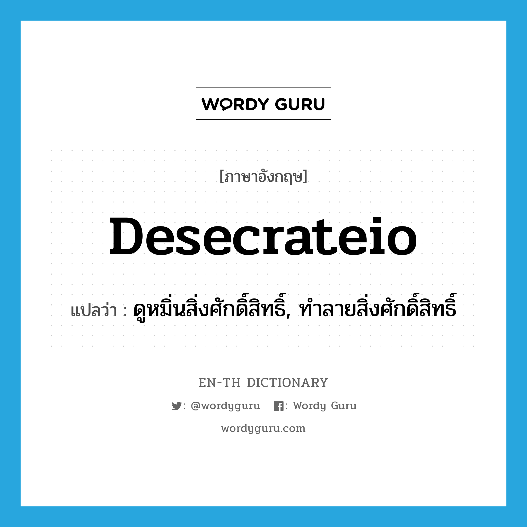 desecrateio แปลว่า?, คำศัพท์ภาษาอังกฤษ desecrateio แปลว่า ดูหมิ่นสิ่งศักดิ์สิทธิ์, ทำลายสิ่งศักดิ์สิทธิ์ ประเภท VT หมวด VT