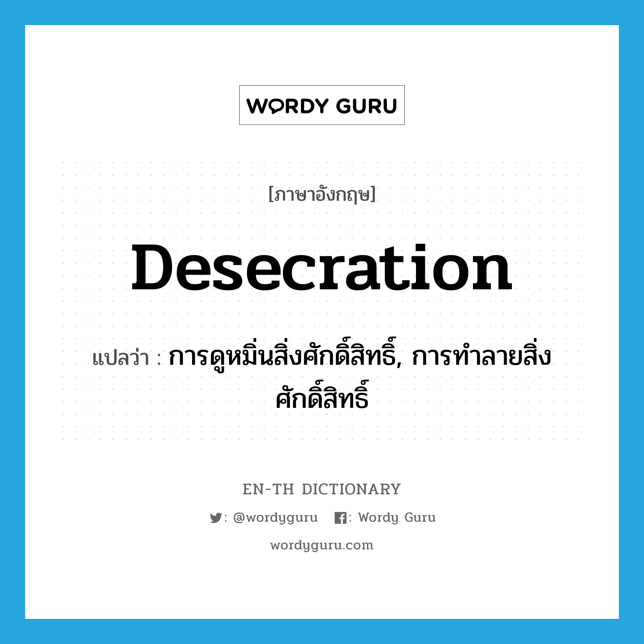 desecration แปลว่า?, คำศัพท์ภาษาอังกฤษ desecration แปลว่า การดูหมิ่นสิ่งศักดิ์สิทธิ์, การทำลายสิ่งศักดิ์สิทธิ์ ประเภท N หมวด N