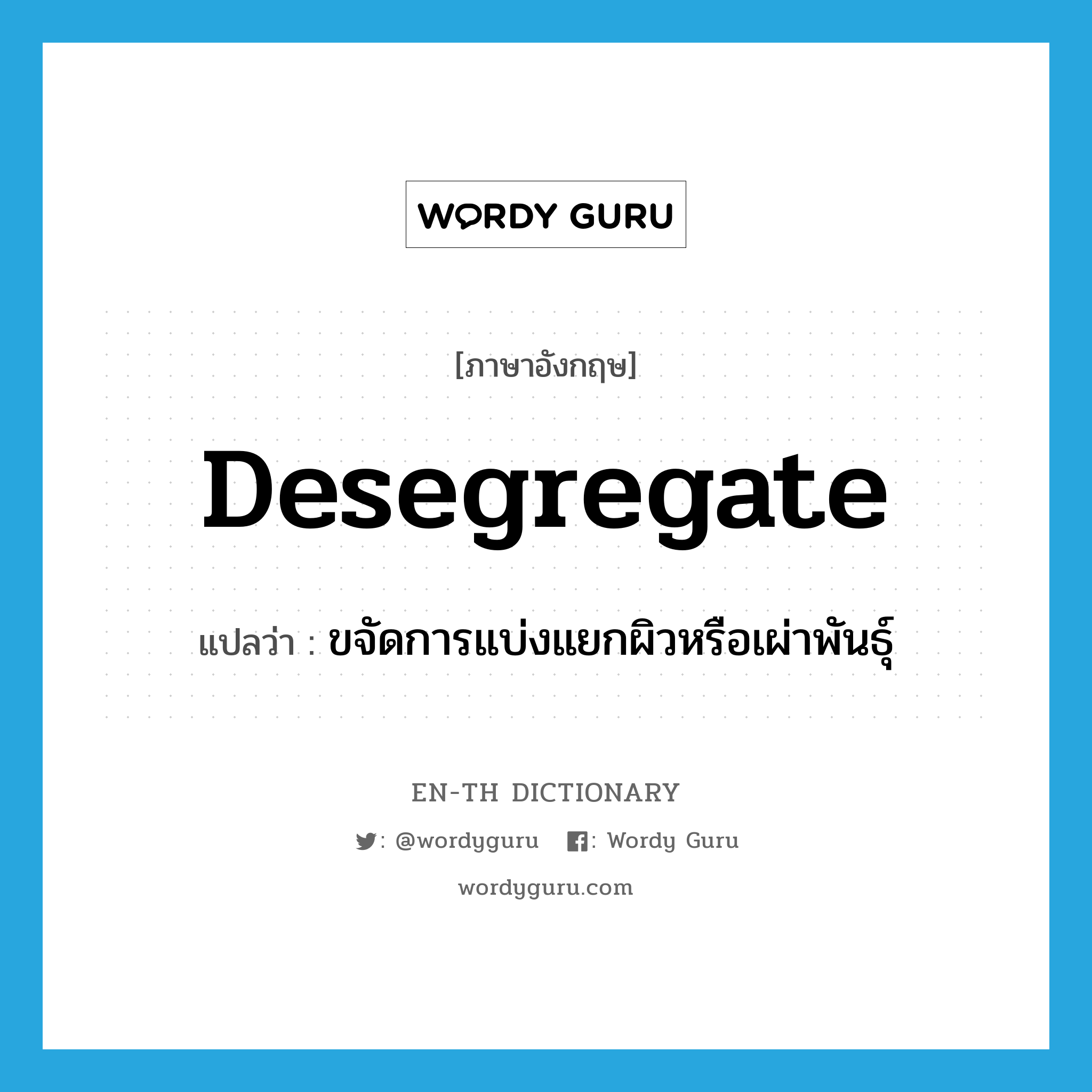 desegregate แปลว่า?, คำศัพท์ภาษาอังกฤษ desegregate แปลว่า ขจัดการแบ่งแยกผิวหรือเผ่าพันธุ์ ประเภท VI หมวด VI