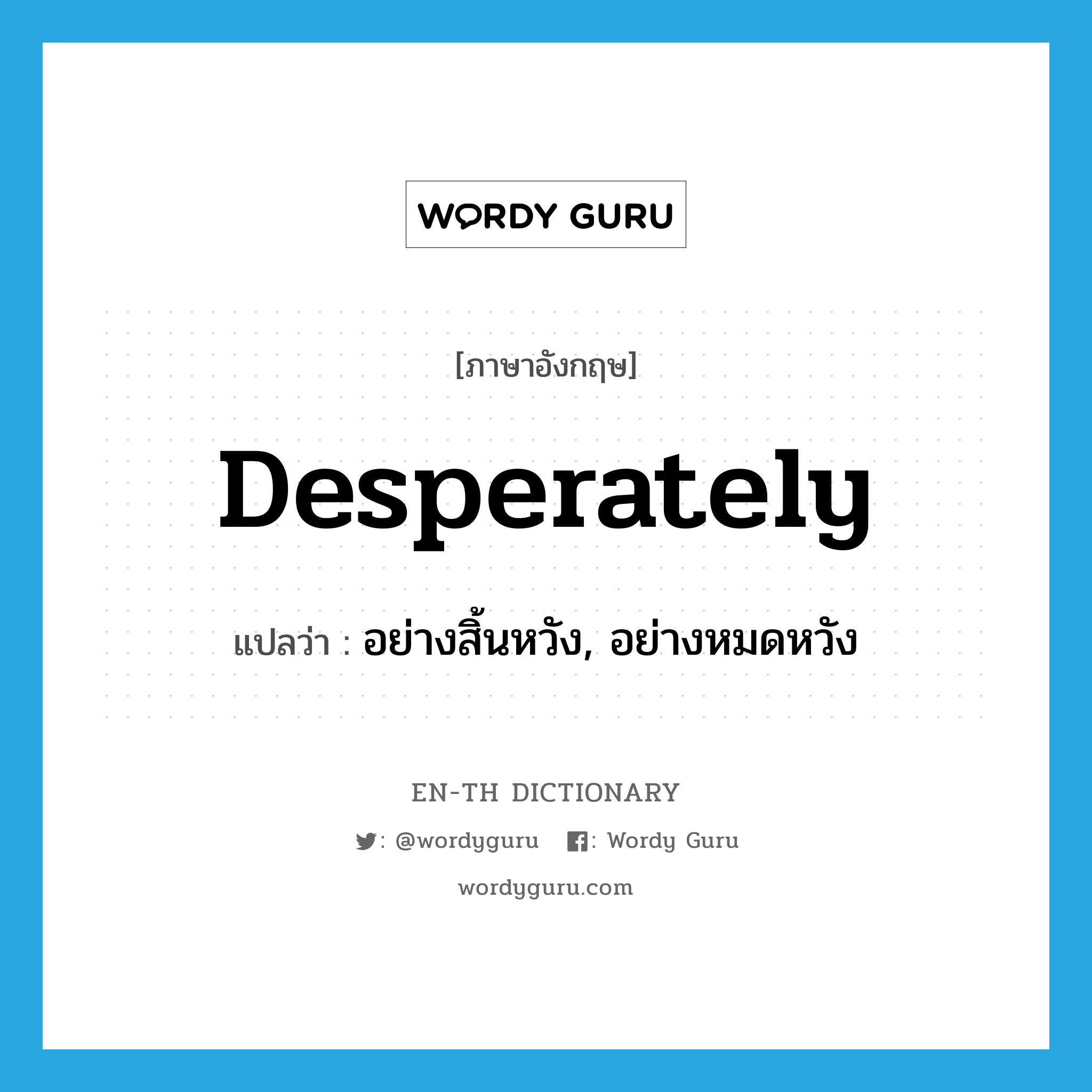 desperately แปลว่า?, คำศัพท์ภาษาอังกฤษ desperately แปลว่า อย่างสิ้นหวัง, อย่างหมดหวัง ประเภท ADV หมวด ADV