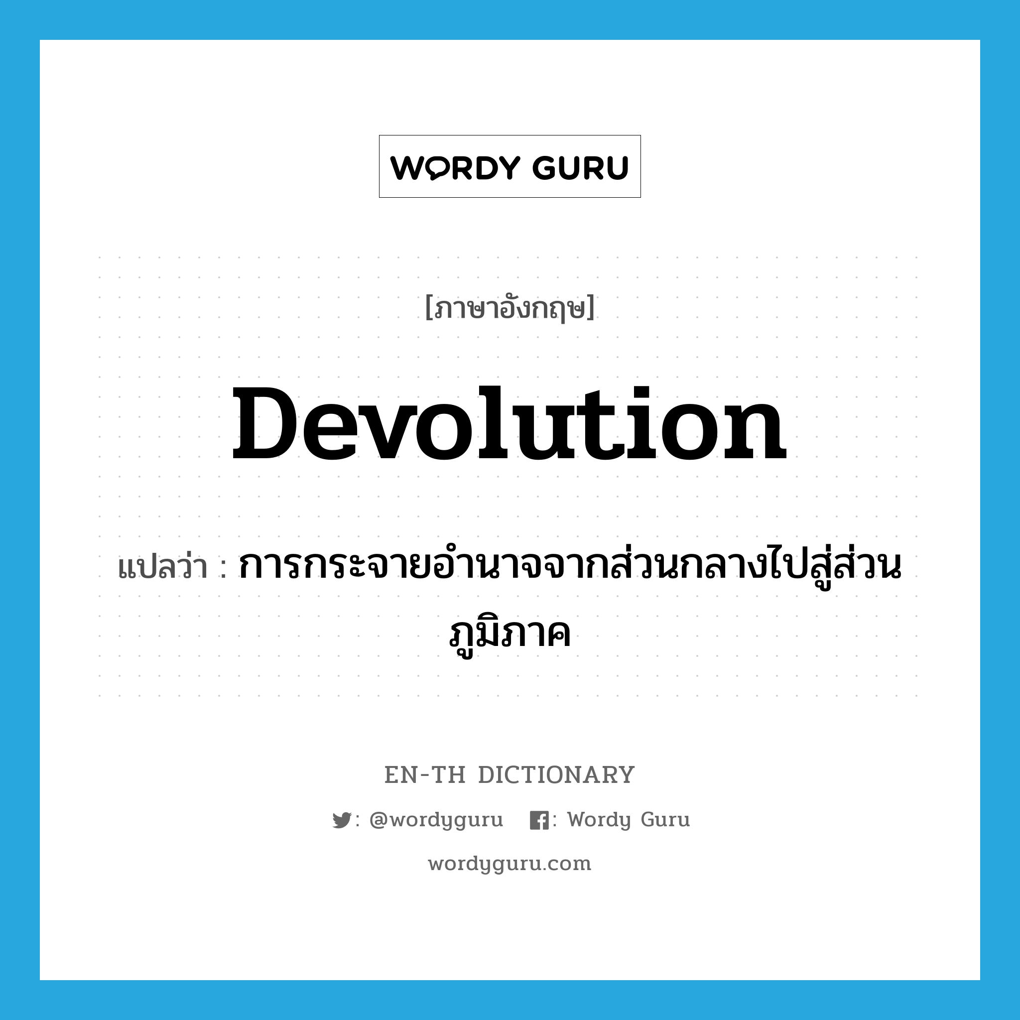 devolution แปลว่า?, คำศัพท์ภาษาอังกฤษ devolution แปลว่า การกระจายอำนาจจากส่วนกลางไปสู่ส่วนภูมิภาค ประเภท N หมวด N