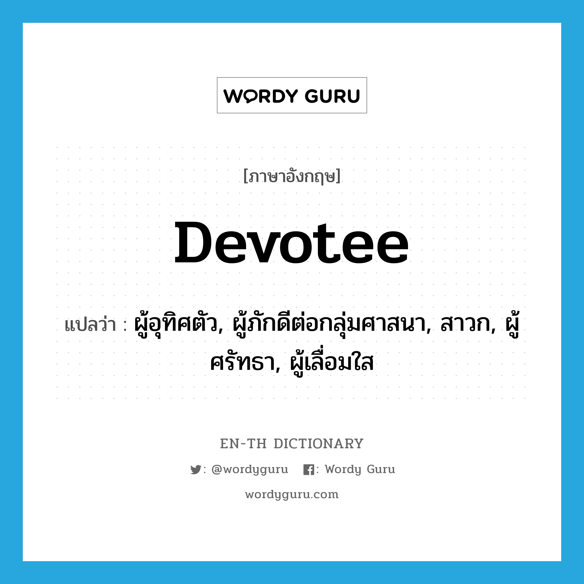 devotee แปลว่า?, คำศัพท์ภาษาอังกฤษ devotee แปลว่า ผู้อุทิศตัว, ผู้ภักดีต่อกลุ่มศาสนา, สาวก, ผู้ศรัทธา, ผู้เลื่อมใส ประเภท N หมวด N