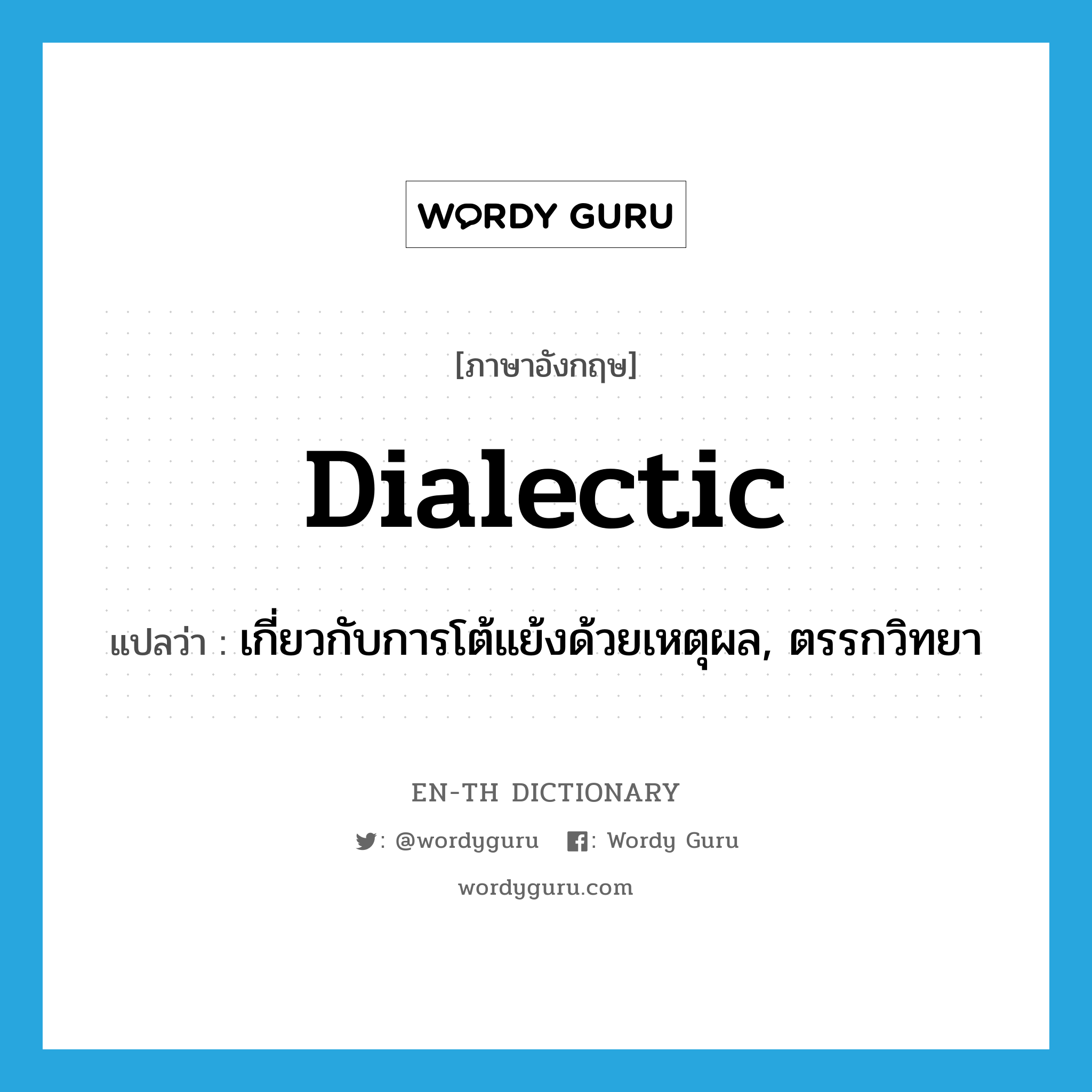 dialectic แปลว่า?, คำศัพท์ภาษาอังกฤษ dialectic แปลว่า เกี่ยวกับการโต้แย้งด้วยเหตุผล, ตรรกวิทยา ประเภท ADJ หมวด ADJ