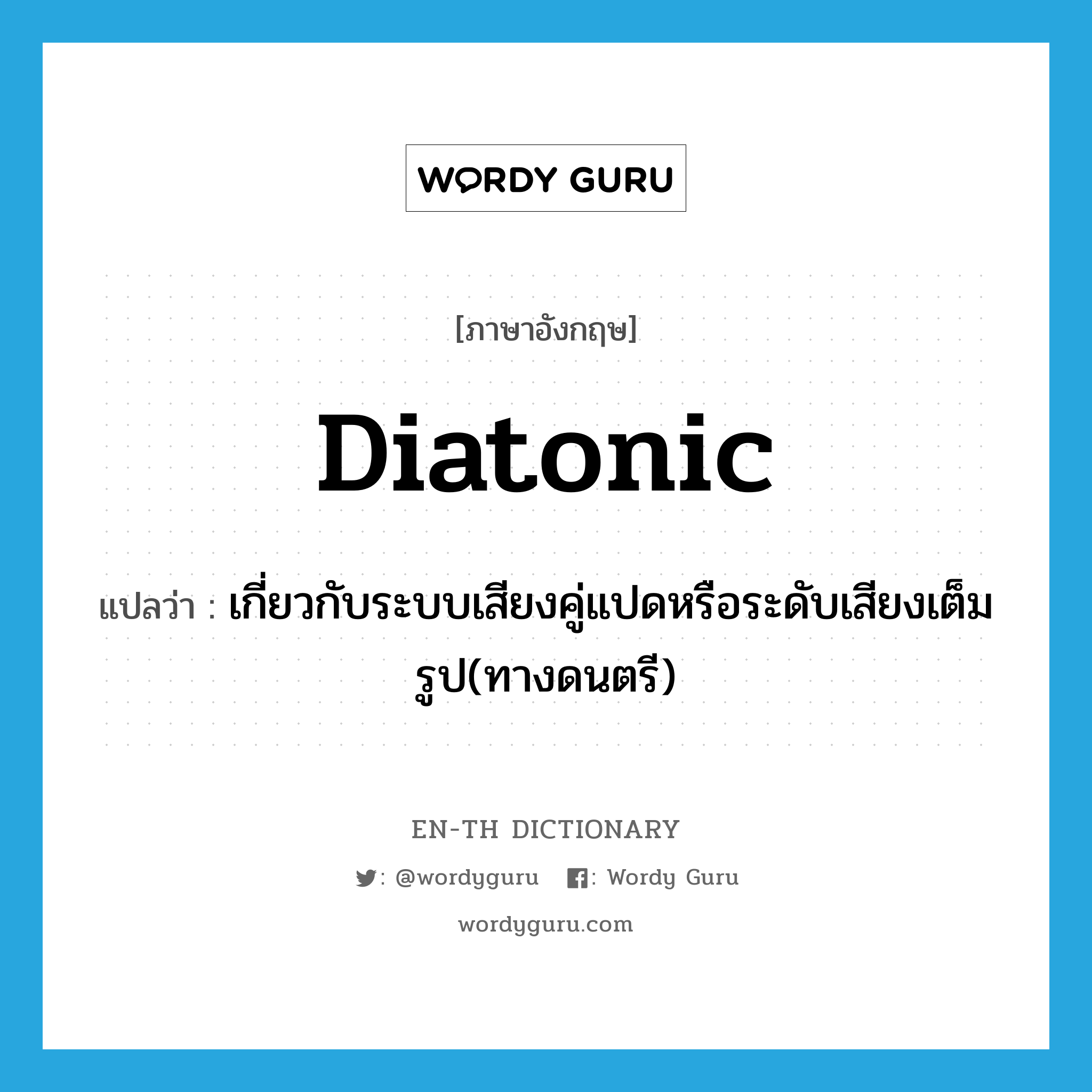 diatonic แปลว่า?, คำศัพท์ภาษาอังกฤษ diatonic แปลว่า เกี่ยวกับระบบเสียงคู่แปดหรือระดับเสียงเต็มรูป(ทางดนตรี) ประเภท ADJ หมวด ADJ