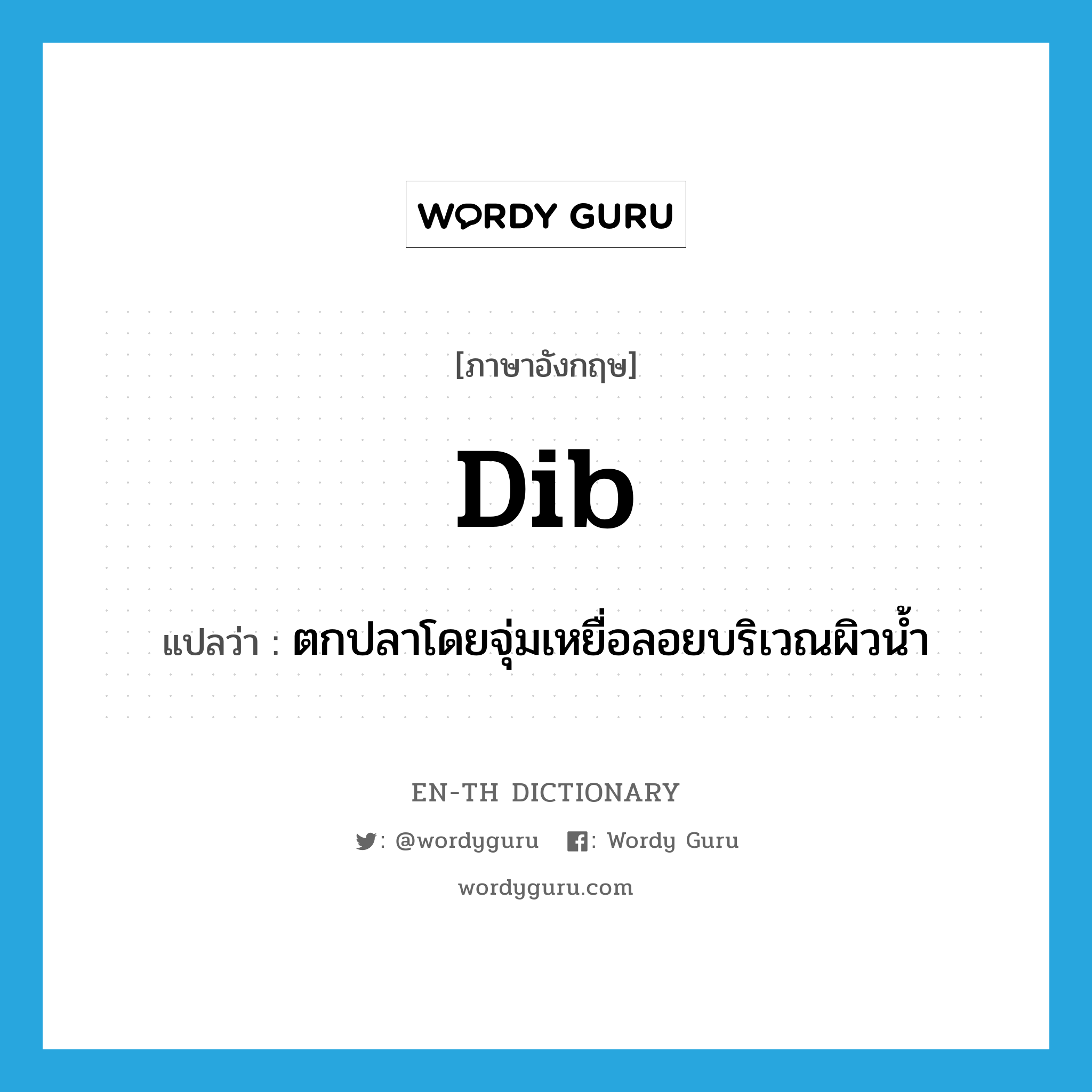 dib แปลว่า?, คำศัพท์ภาษาอังกฤษ dib แปลว่า ตกปลาโดยจุ่มเหยื่อลอยบริเวณผิวน้ำ ประเภท VI หมวด VI