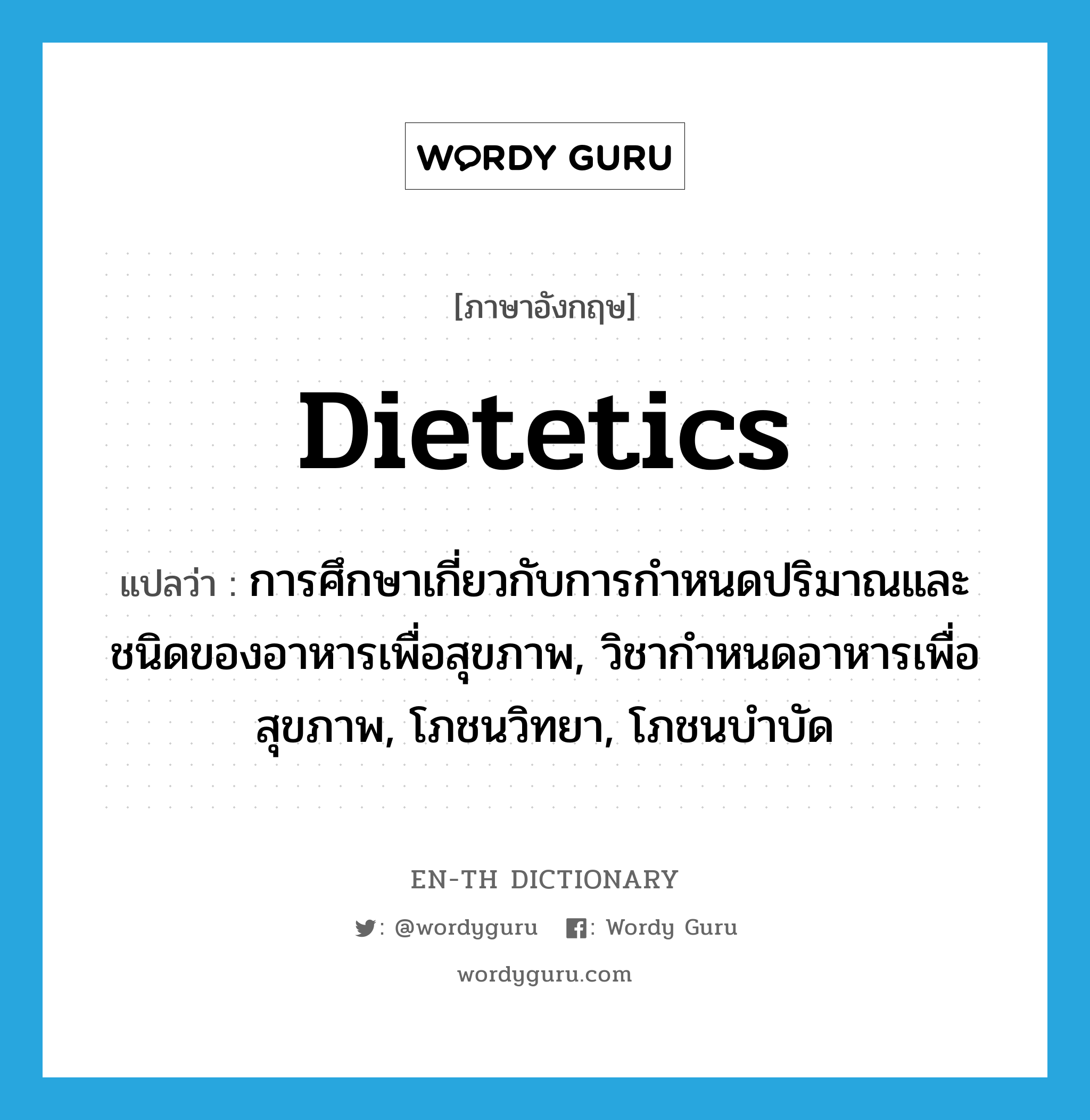 dietetics แปลว่า?, คำศัพท์ภาษาอังกฤษ dietetics แปลว่า การศึกษาเกี่ยวกับการกำหนดปริมาณและชนิดของอาหารเพื่อสุขภาพ, วิชากำหนดอาหารเพื่อสุขภาพ, โภชนวิทยา, โภชนบำบัด ประเภท N หมวด N