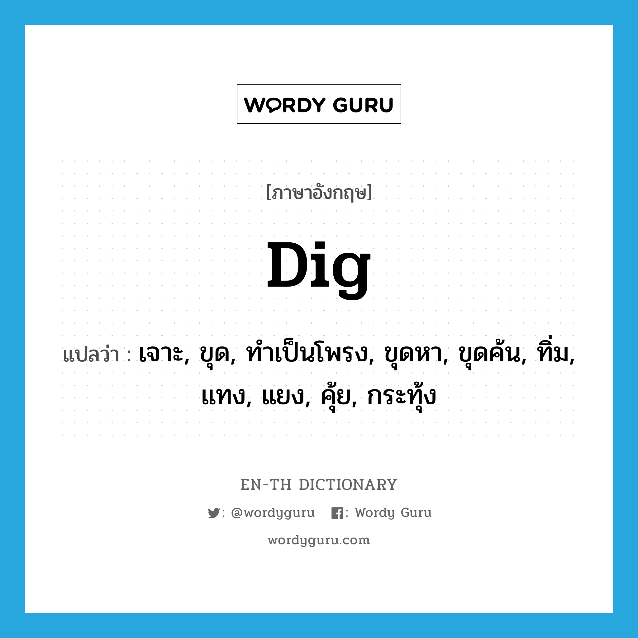 dig แปลว่า?, คำศัพท์ภาษาอังกฤษ dig แปลว่า เจาะ, ขุด, ทำเป็นโพรง, ขุดหา, ขุดค้น, ทิ่ม, แทง, แยง, คุ้ย, กระทุ้ง ประเภท VI หมวด VI