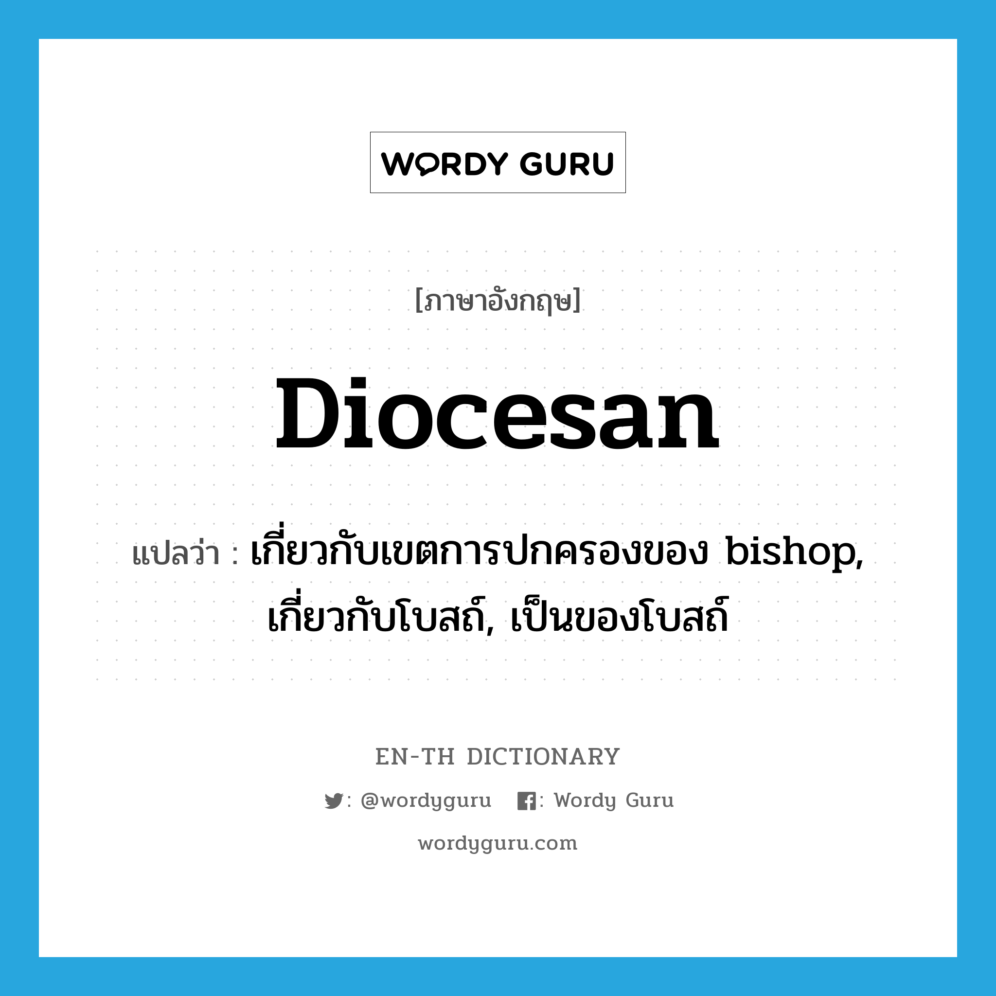 diocesan แปลว่า?, คำศัพท์ภาษาอังกฤษ diocesan แปลว่า เกี่ยวกับเขตการปกครองของ bishop, เกี่ยวกับโบสถ์, เป็นของโบสถ์ ประเภท ADJ หมวด ADJ