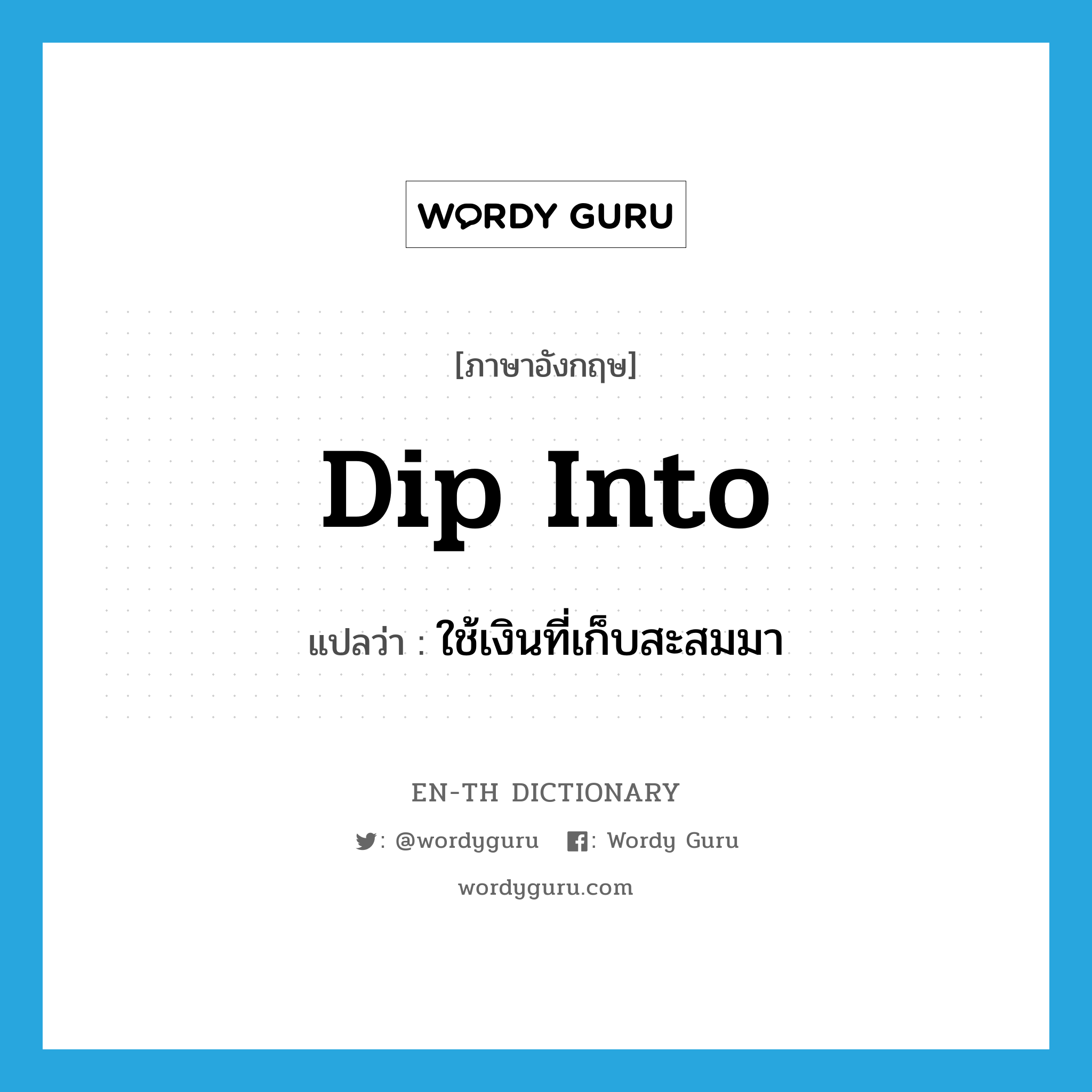 dip into แปลว่า?, คำศัพท์ภาษาอังกฤษ dip into แปลว่า ใช้เงินที่เก็บสะสมมา ประเภท PHRV หมวด PHRV