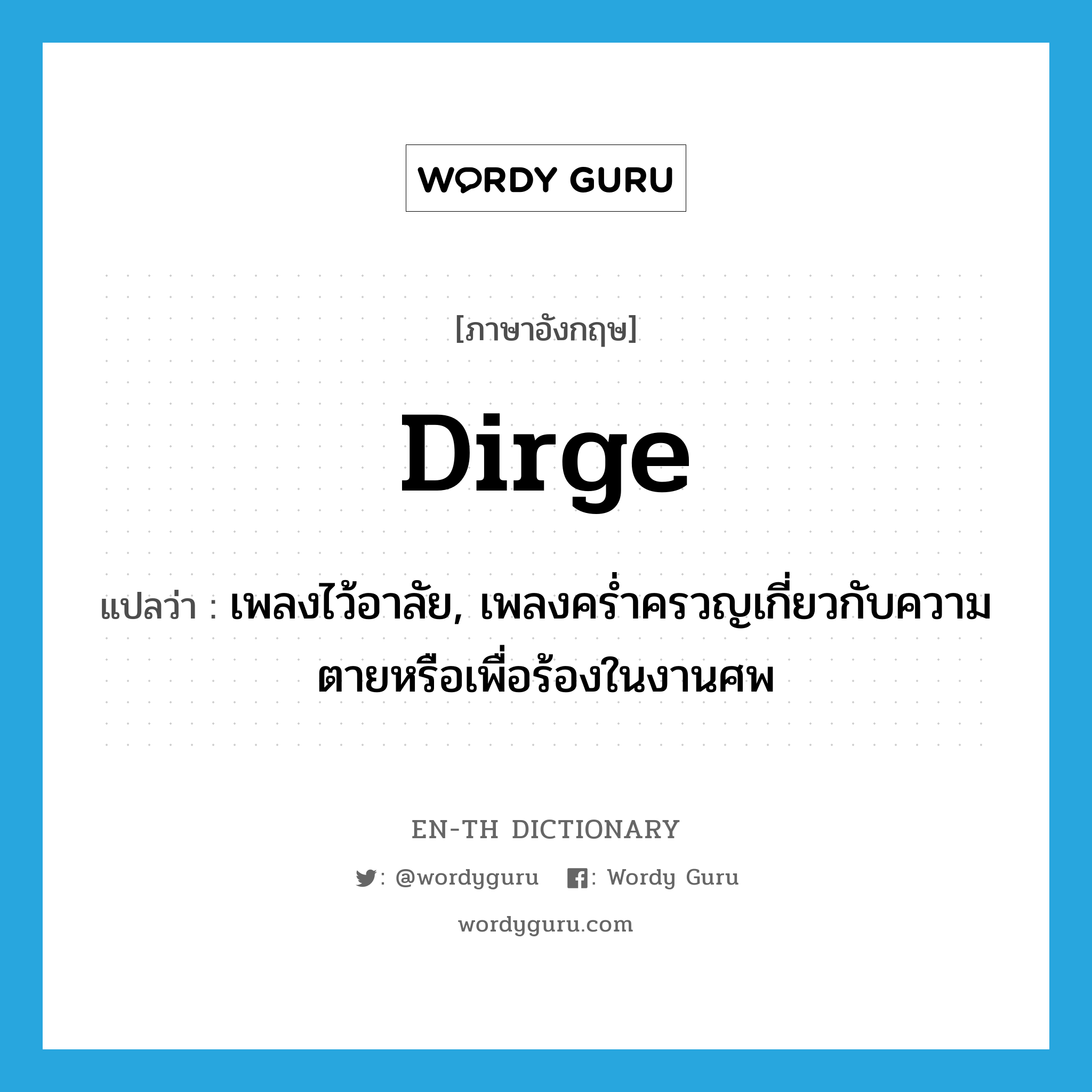 dirge แปลว่า?, คำศัพท์ภาษาอังกฤษ dirge แปลว่า เพลงไว้อาลัย, เพลงคร่ำครวญเกี่ยวกับความตายหรือเพื่อร้องในงานศพ ประเภท N หมวด N