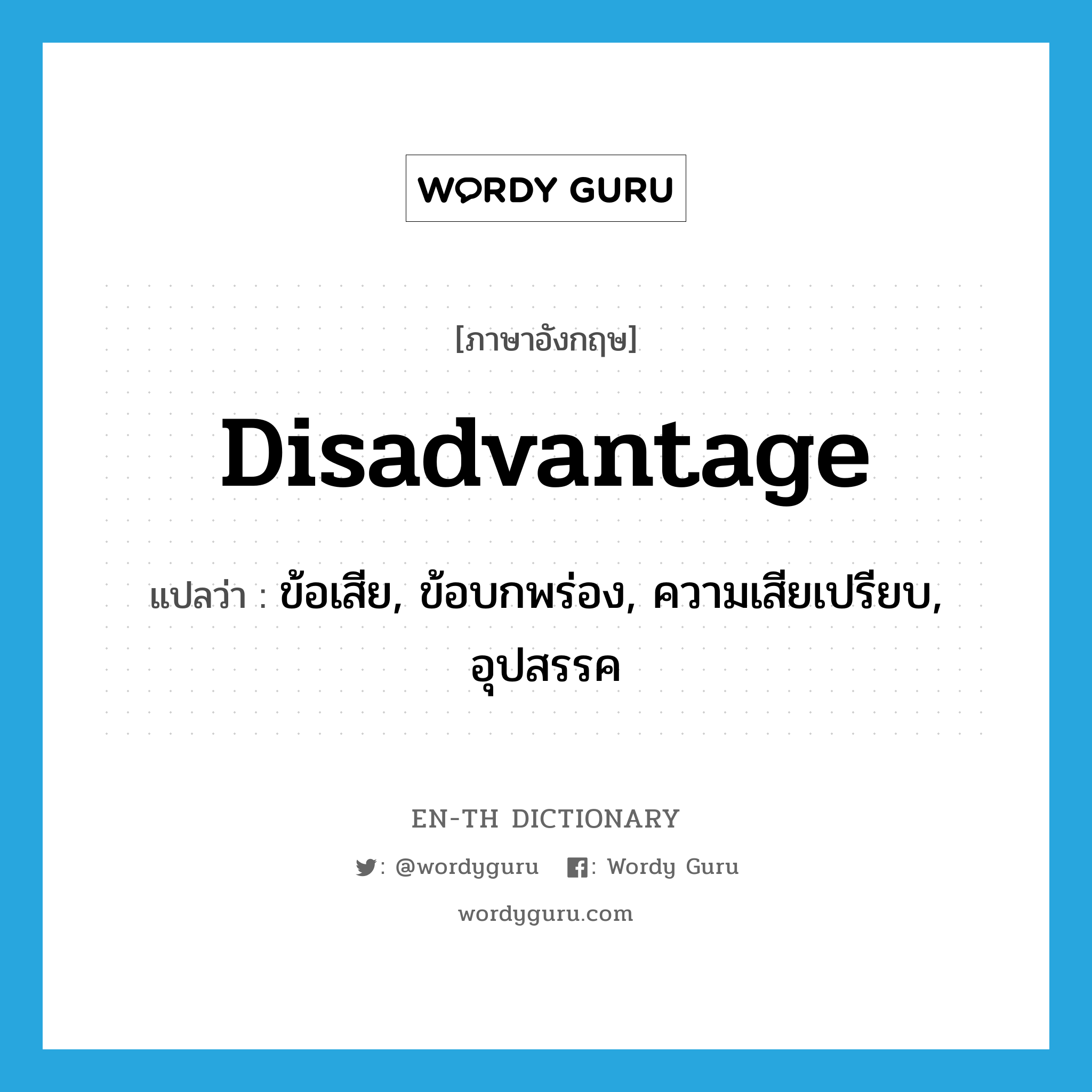 disadvantage แปลว่า?, คำศัพท์ภาษาอังกฤษ disadvantage แปลว่า ข้อเสีย, ข้อบกพร่อง, ความเสียเปรียบ, อุปสรรค ประเภท N หมวด N