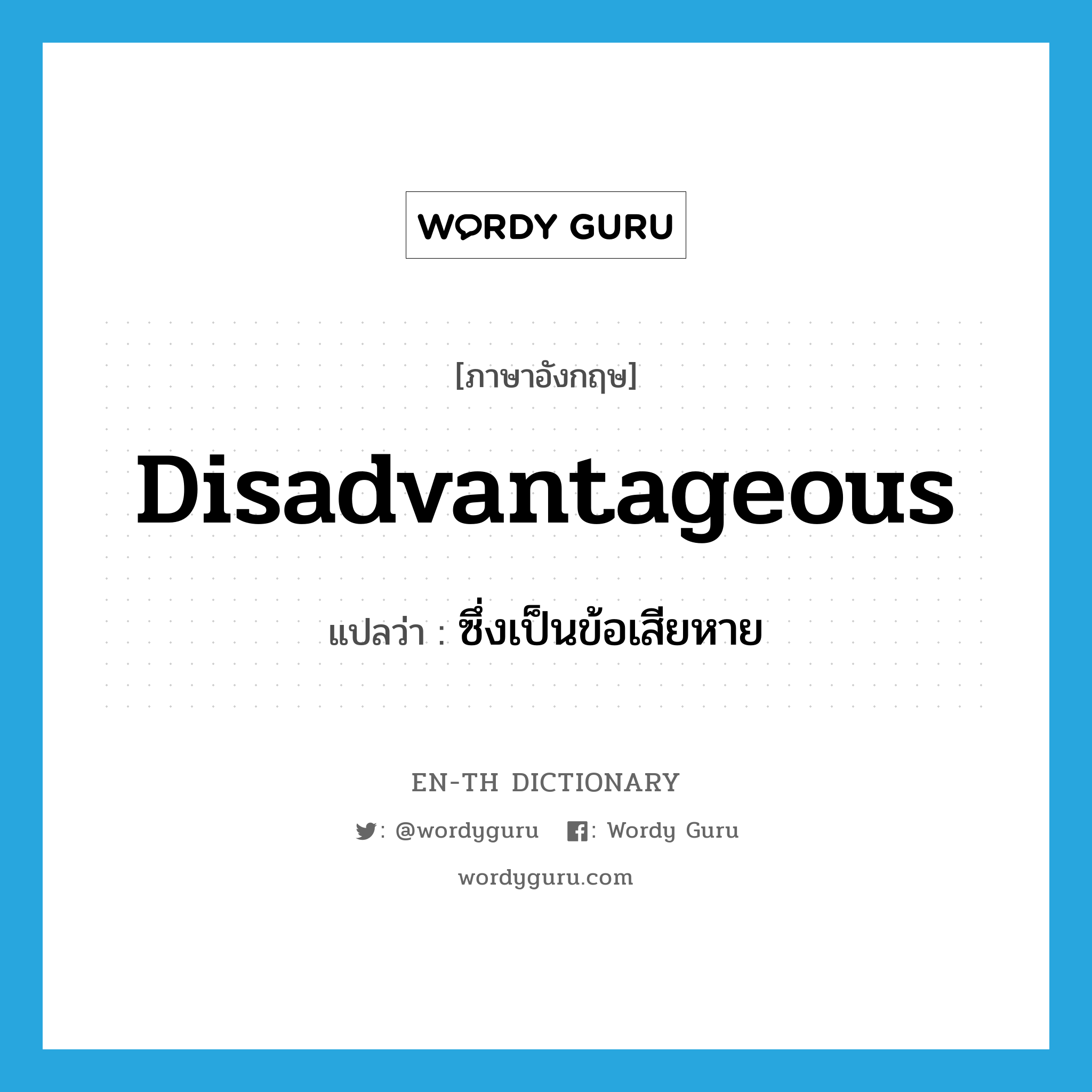 disadvantageous แปลว่า?, คำศัพท์ภาษาอังกฤษ disadvantageous แปลว่า ซึ่งเป็นข้อเสียหาย ประเภท ADJ หมวด ADJ