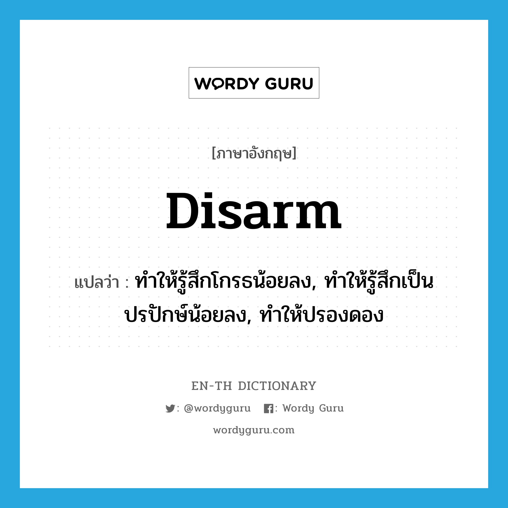 disarm แปลว่า?, คำศัพท์ภาษาอังกฤษ disarm แปลว่า ทำให้รู้สึกโกรธน้อยลง, ทำให้รู้สึกเป็นปรปักษ์น้อยลง, ทำให้ปรองดอง ประเภท VT หมวด VT