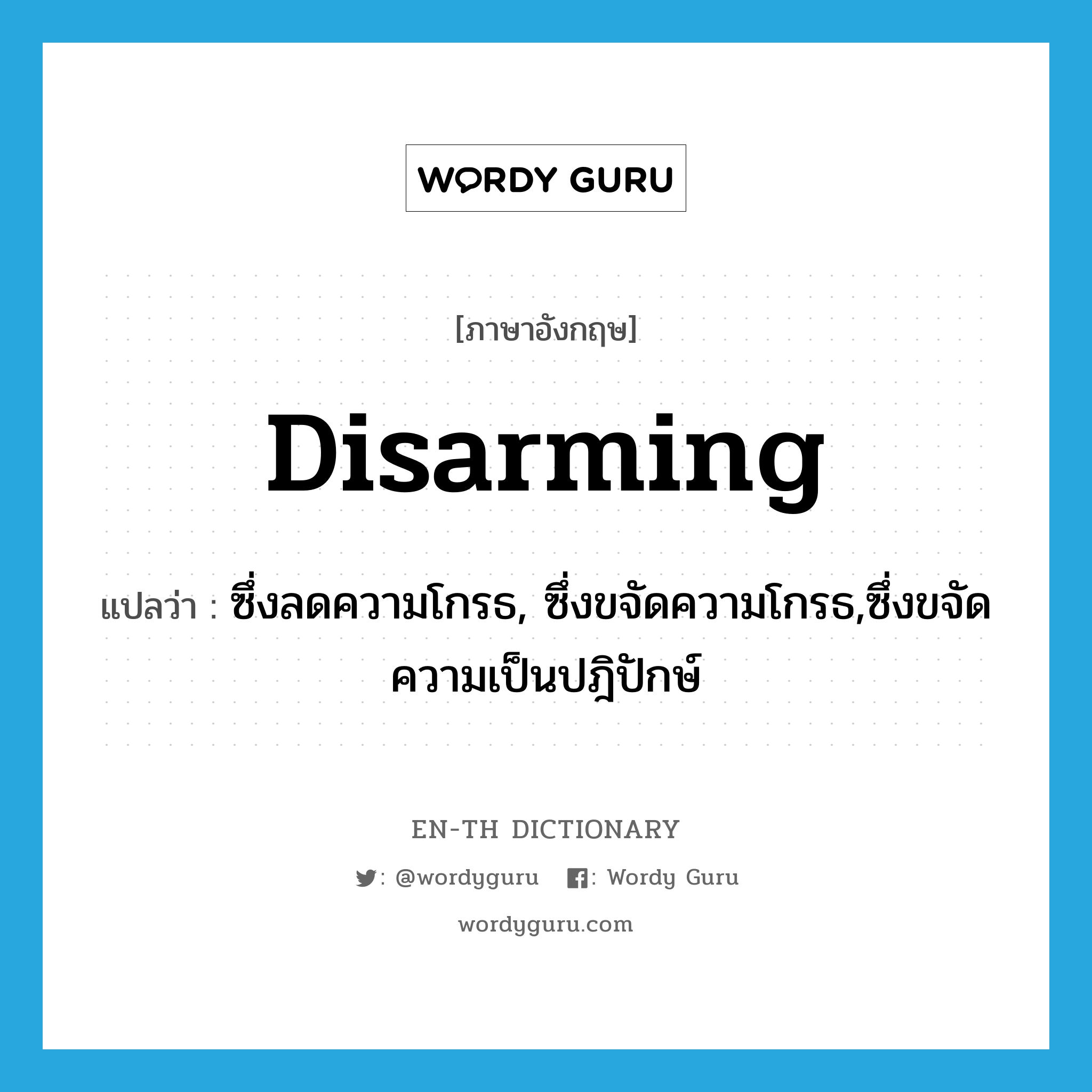 disarming แปลว่า?, คำศัพท์ภาษาอังกฤษ disarming แปลว่า ซึ่งลดความโกรธ, ซึ่งขจัดความโกรธ,ซึ่งขจัดความเป็นปฎิปักษ์ ประเภท ADJ หมวด ADJ