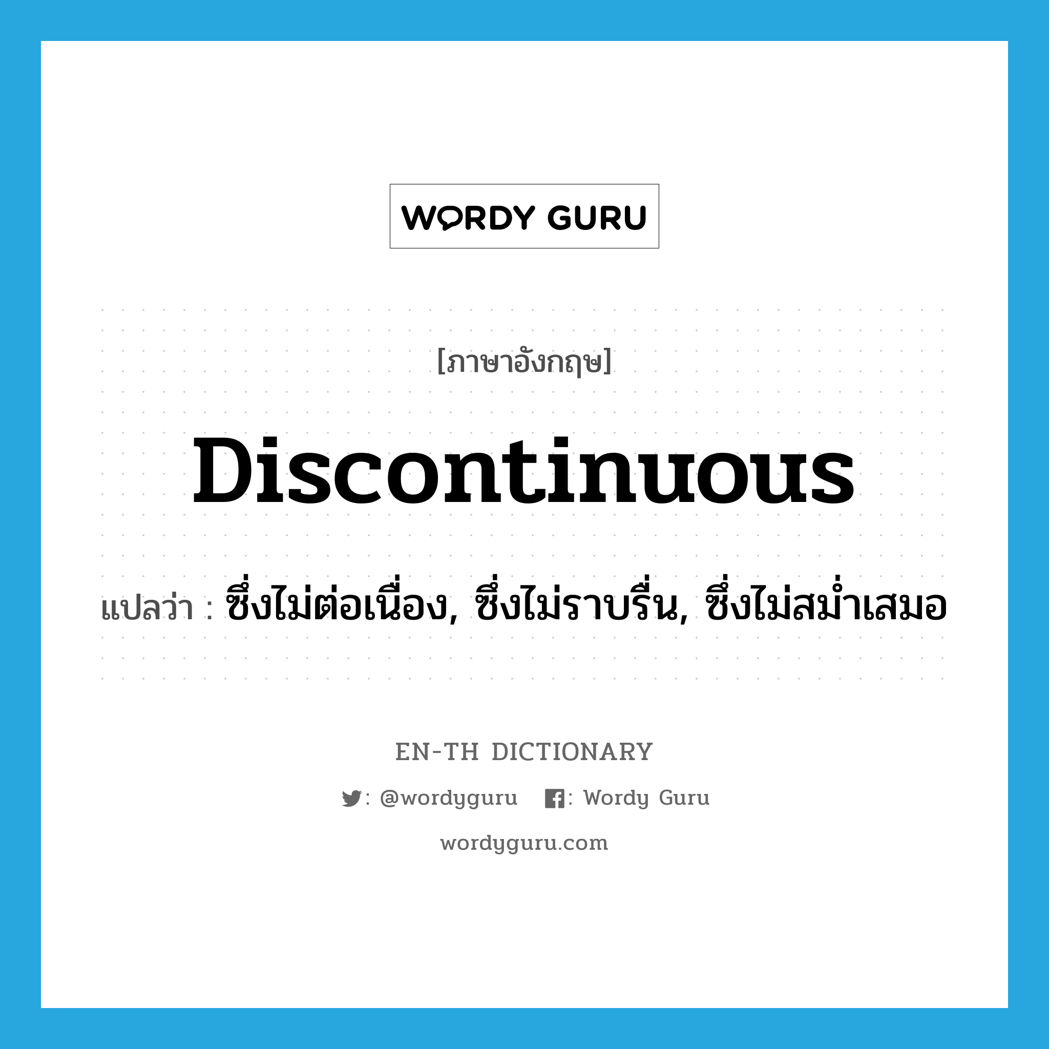 discontinuous แปลว่า?, คำศัพท์ภาษาอังกฤษ discontinuous แปลว่า ซึ่งไม่ต่อเนื่อง, ซึ่งไม่ราบรื่น, ซึ่งไม่สม่ำเสมอ ประเภท ADJ หมวด ADJ