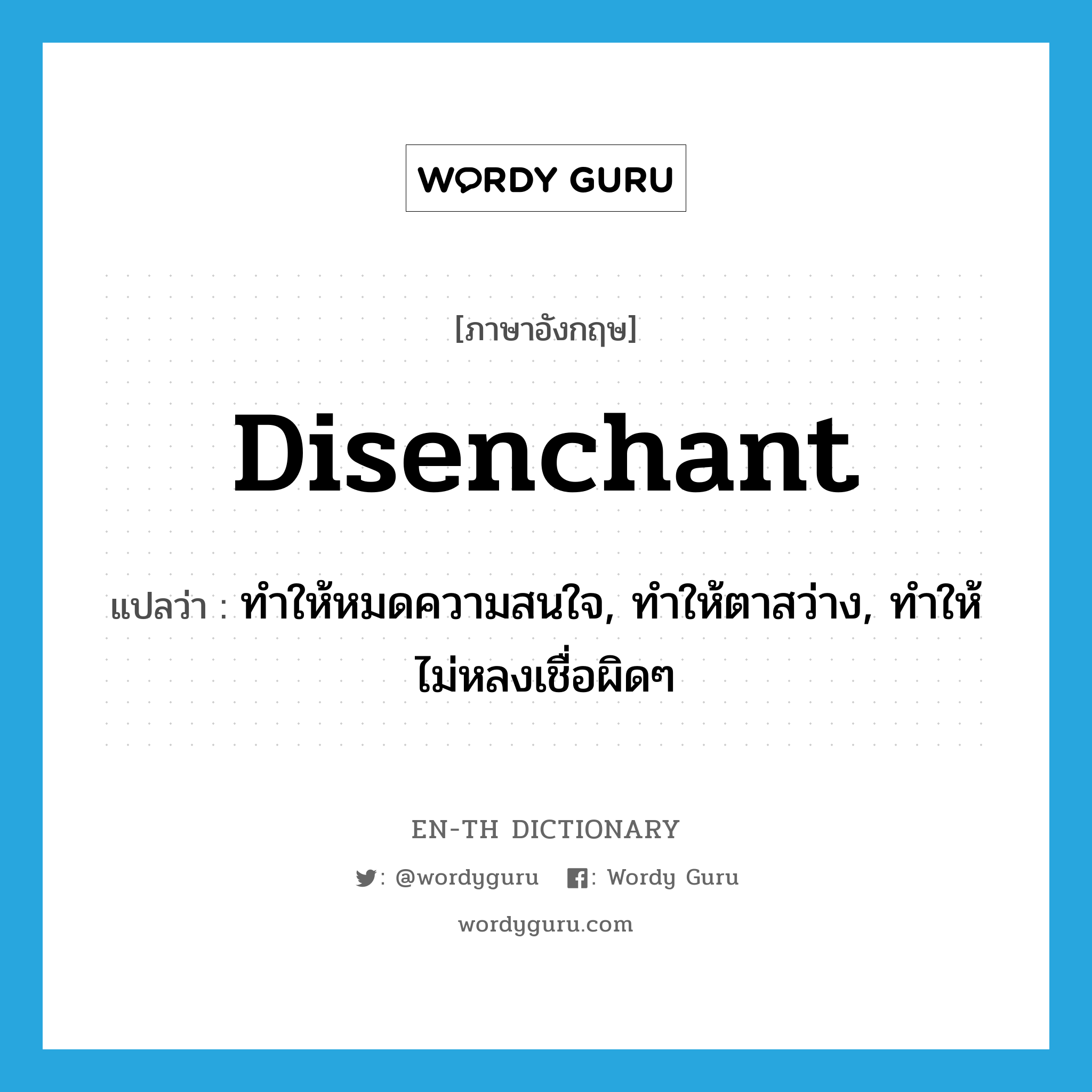 disenchant แปลว่า?, คำศัพท์ภาษาอังกฤษ disenchant แปลว่า ทำให้หมดความสนใจ, ทำให้ตาสว่าง, ทำให้ไม่หลงเชื่อผิดๆ ประเภท VT หมวด VT