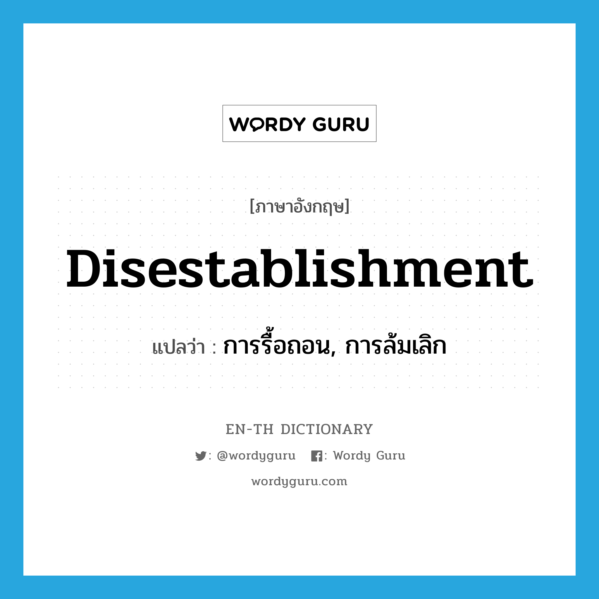 disestablishment แปลว่า?, คำศัพท์ภาษาอังกฤษ disestablishment แปลว่า การรื้อถอน, การล้มเลิก ประเภท N หมวด N