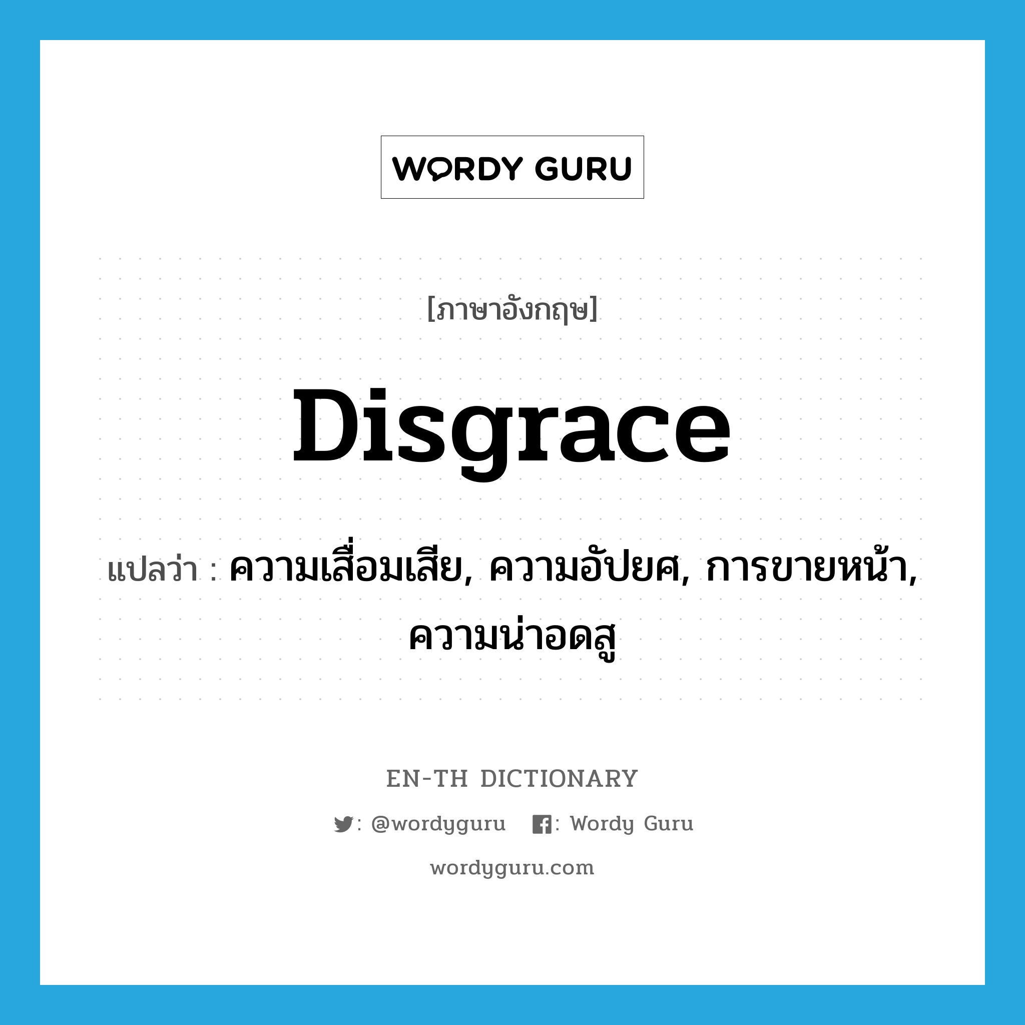 disgrace แปลว่า?, คำศัพท์ภาษาอังกฤษ disgrace แปลว่า ความเสื่อมเสีย, ความอัปยศ, การขายหน้า, ความน่าอดสู ประเภท N หมวด N